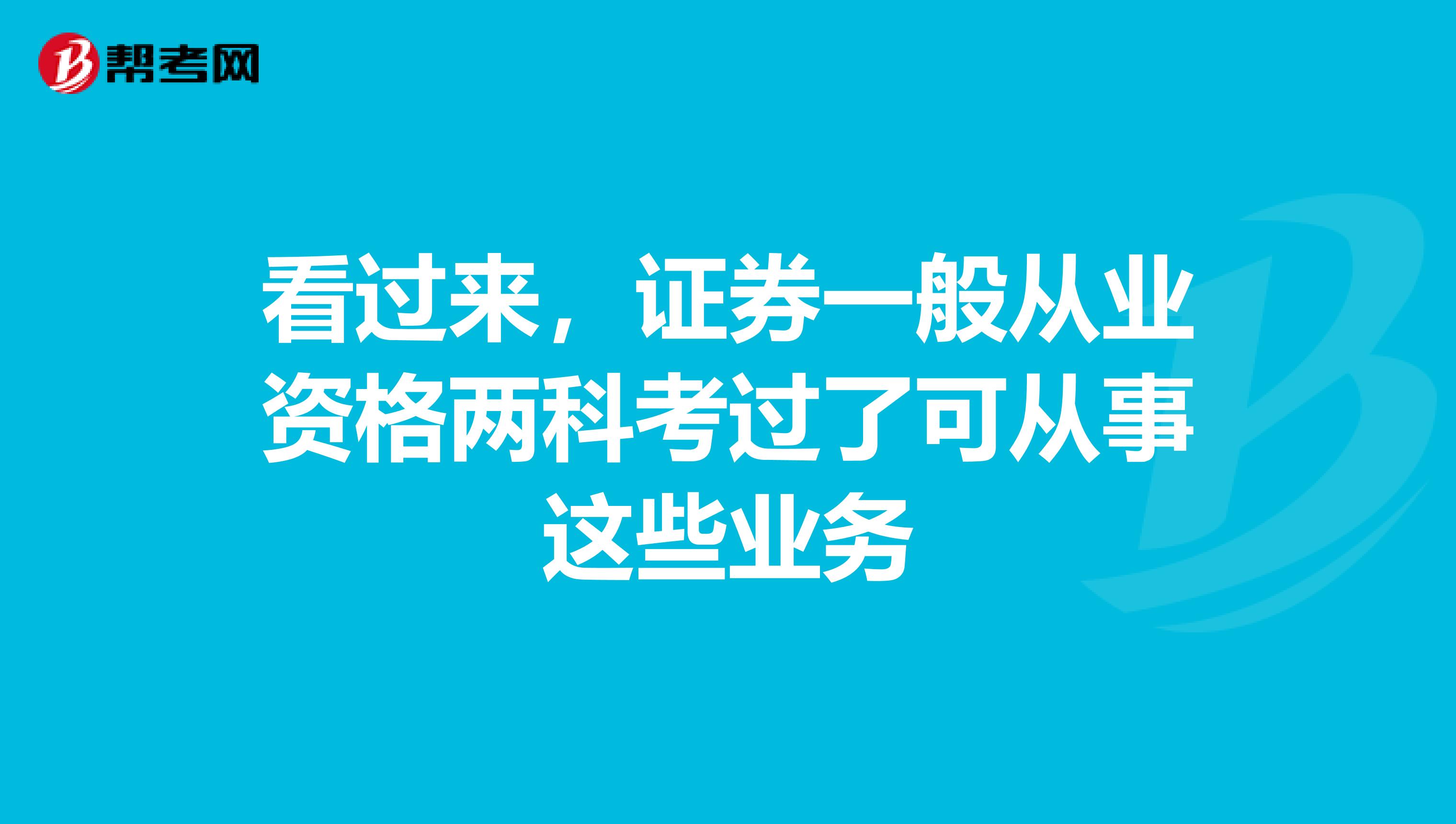 看过来，证券一般从业资格两科考过了可从事这些业务