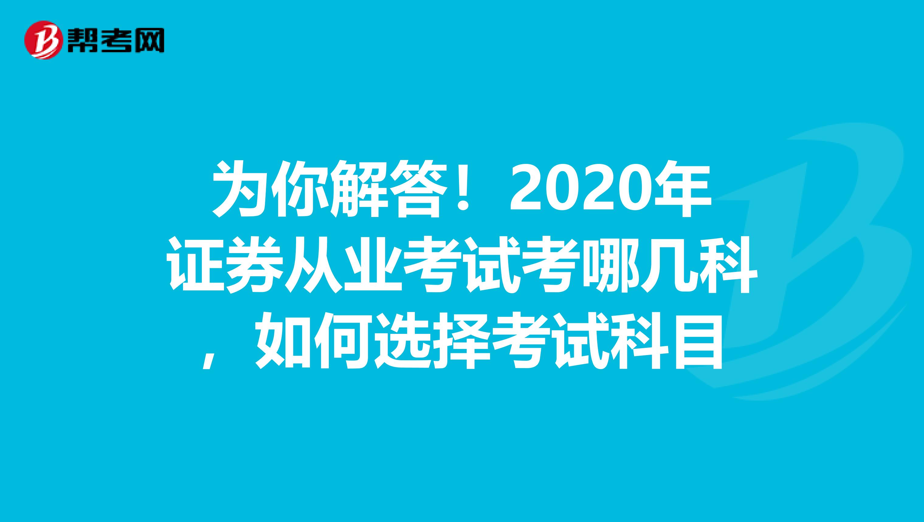 为你解答！2020年证券从业考试考哪几科，如何选择考试科目