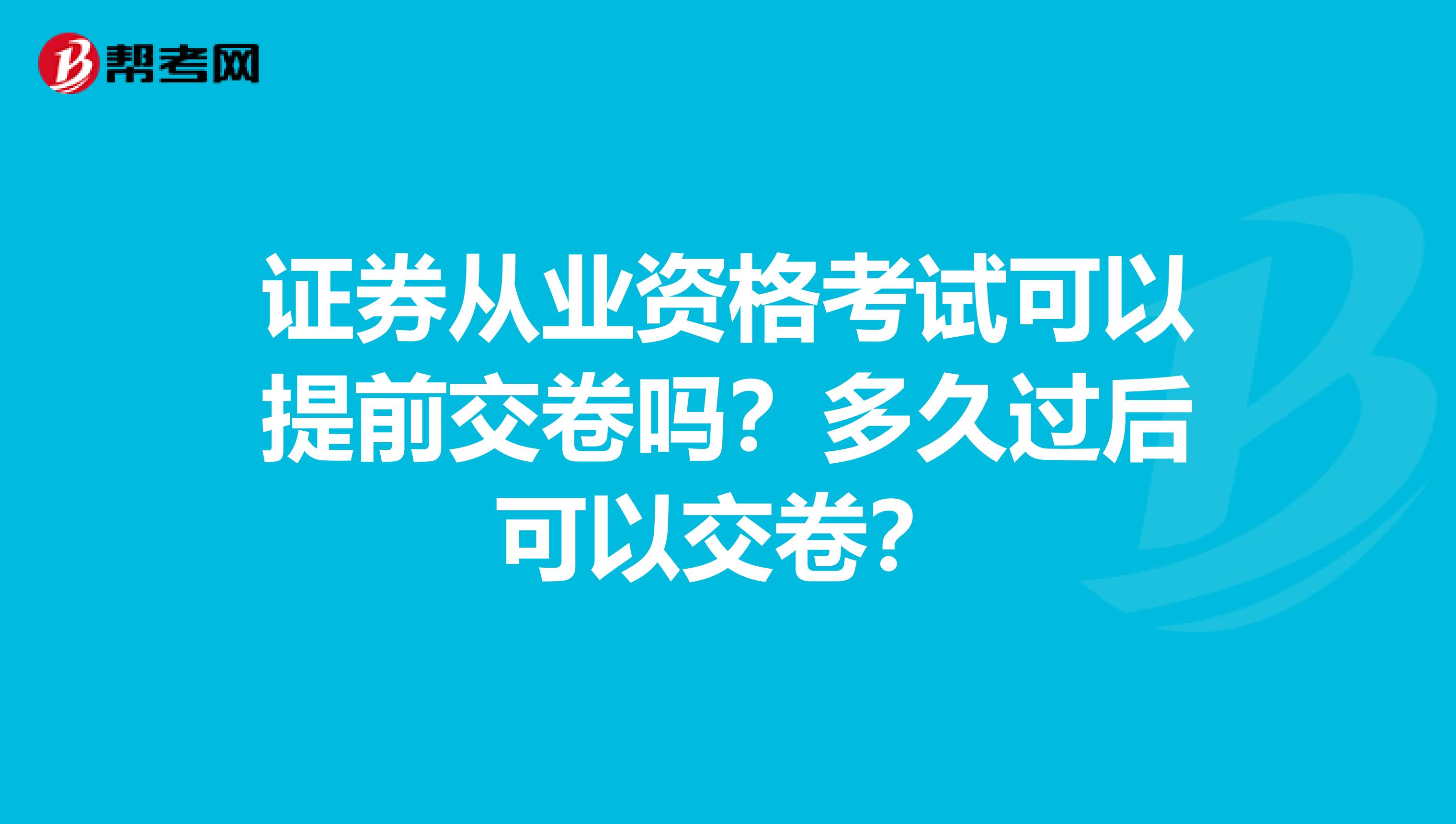 证券从业资格考试可以提前交卷吗？多久过后可以交卷？