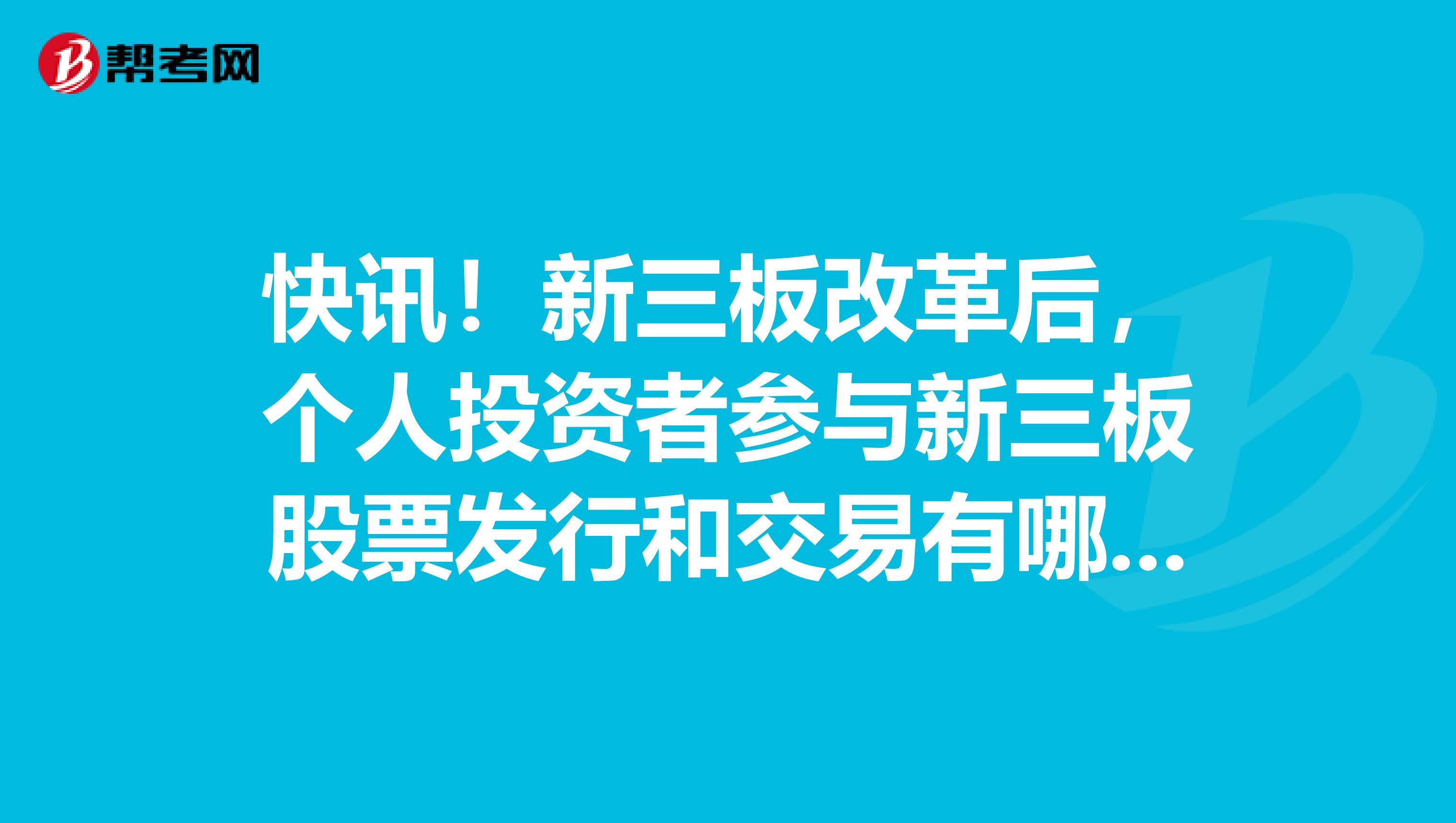 快讯！新三板改革后，个人投资者参与新三板股票发行和交易有哪些准入要求