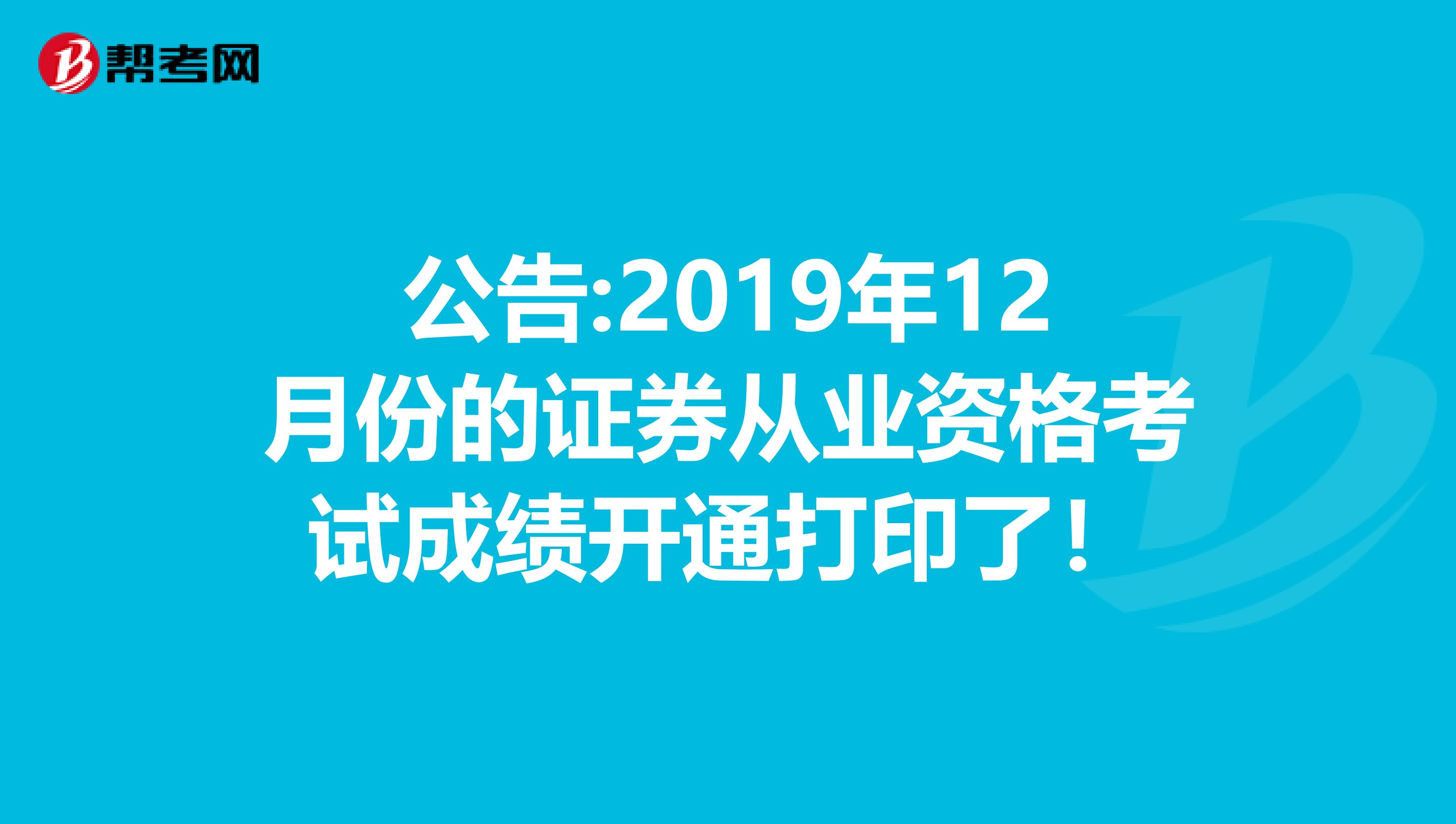 公告:2019年12月份的证券从业资格考试成绩开通打印了！