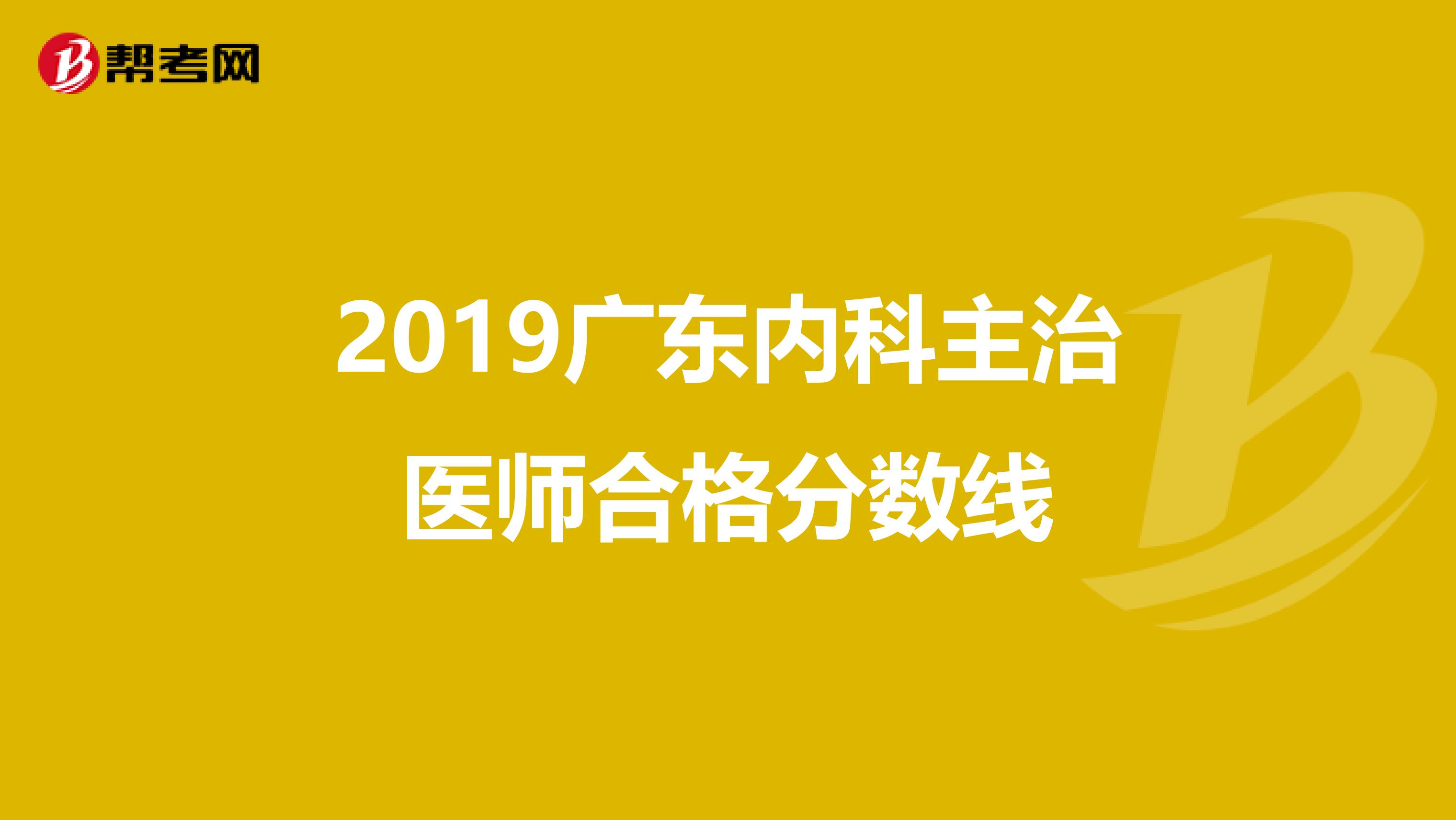 2019广东内科主治医师合格分数线