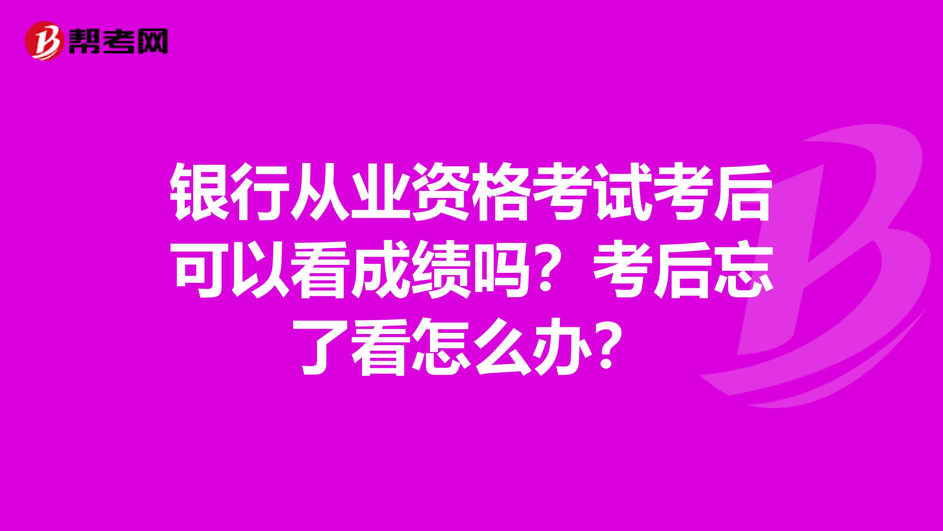 银行从业资格考试考后可以看成绩吗？考后忘了看怎么办？