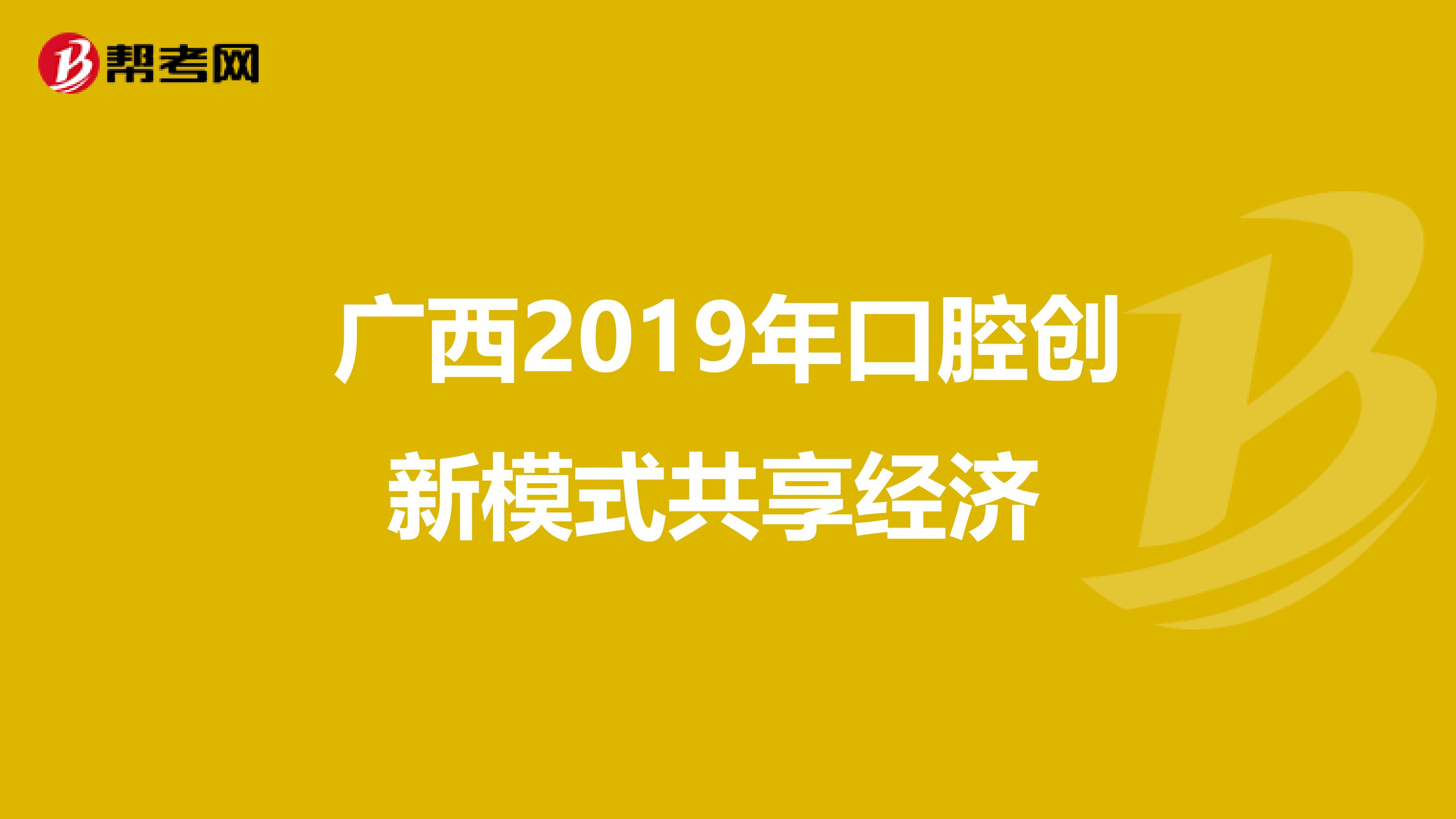 广西2019年口腔创新模式共享经济 