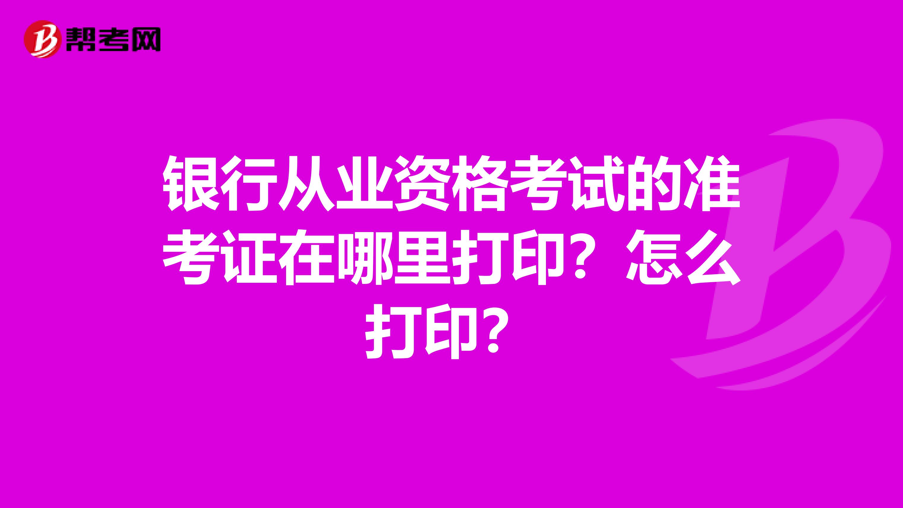 银行从业资格考试的准考证在哪里打印？怎么打印？