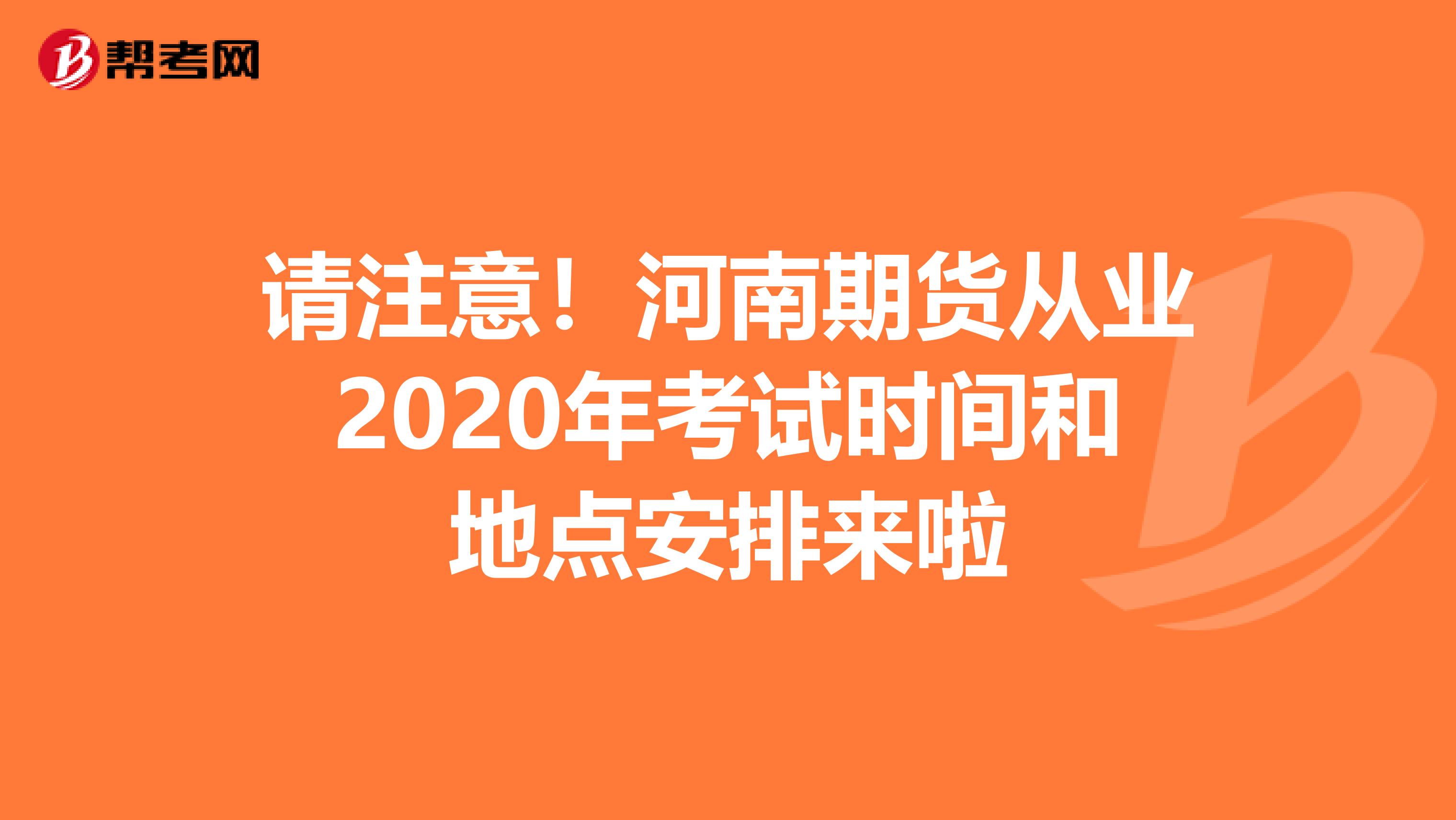 請注意!河南期貨從業(yè)2020年考試時間和地點安排來啦