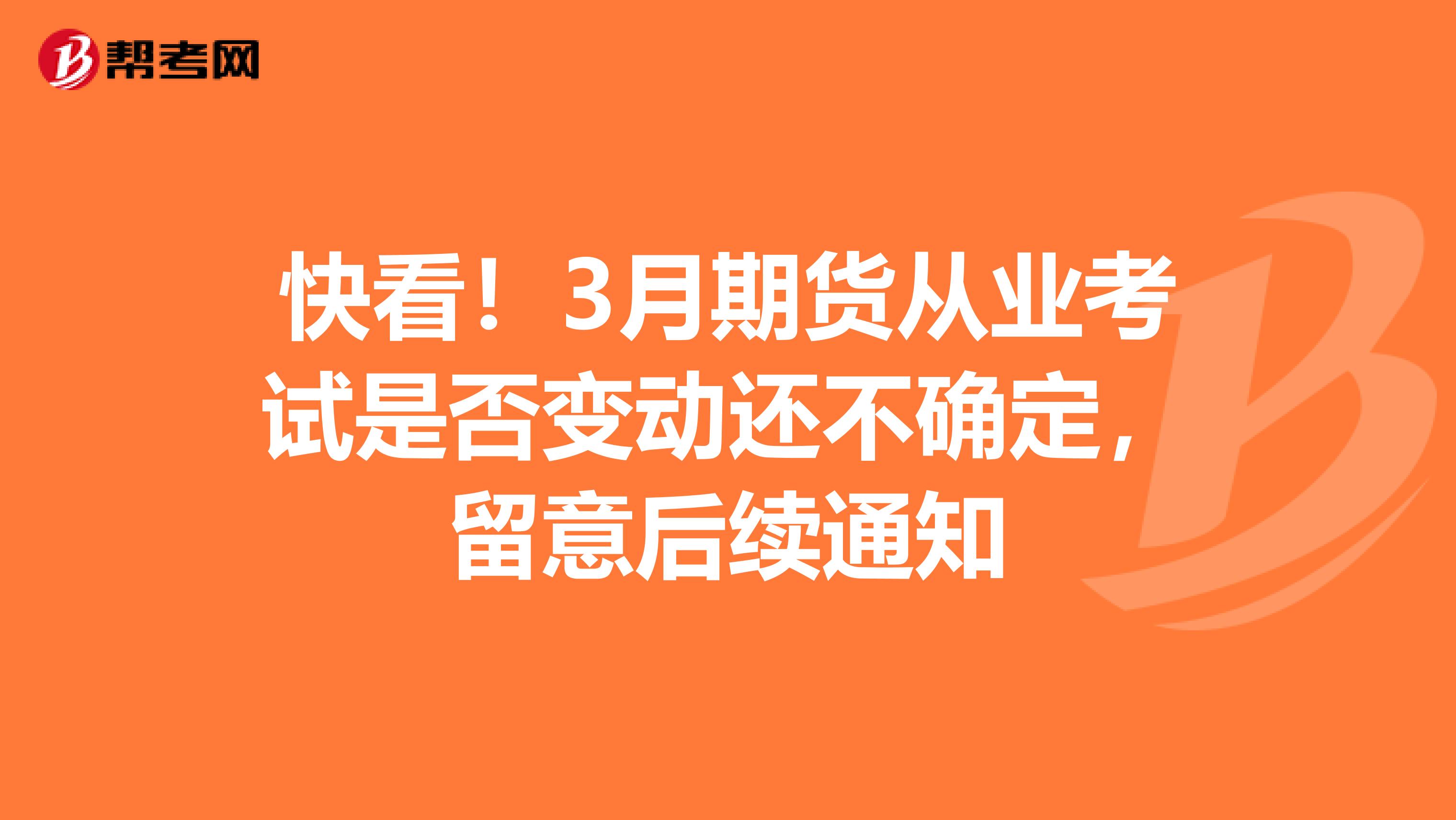 快看！3月期货从业考试是否变动还不确定，留意后续通知