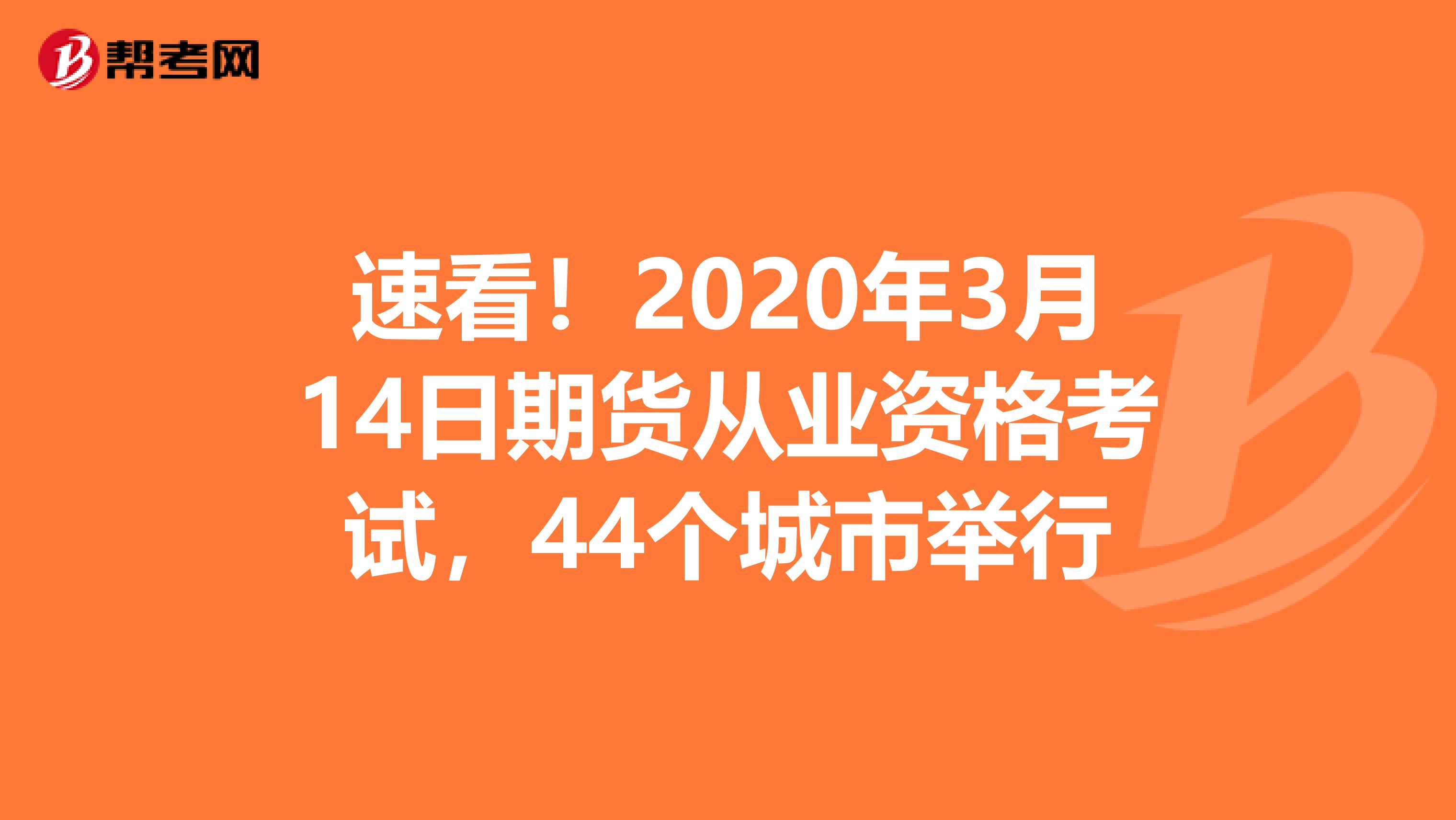 速看！2020年3月14日期货从业资格考试，44个城市举行