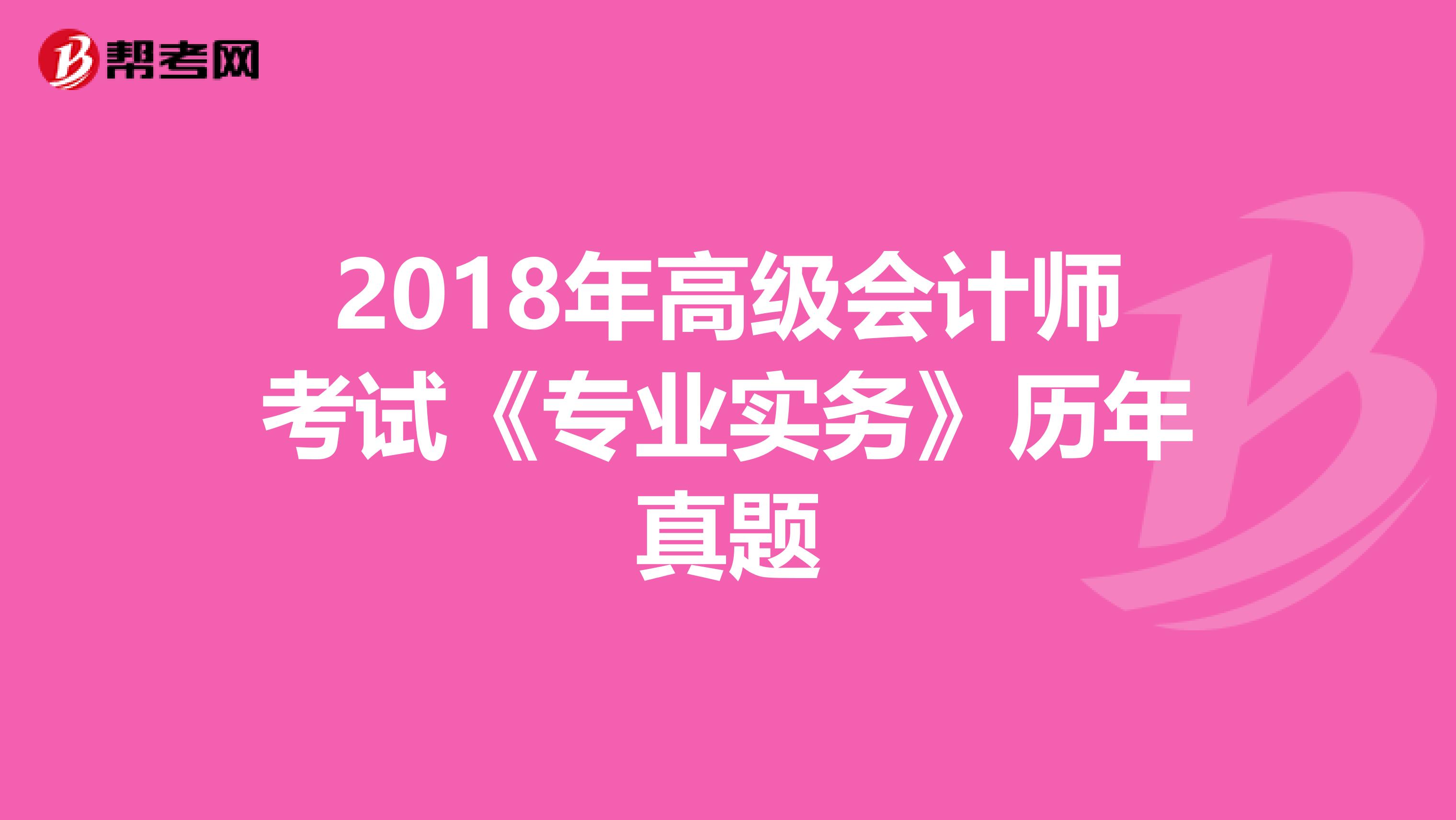 2018年高级会计师考试《专业实务》历年真题