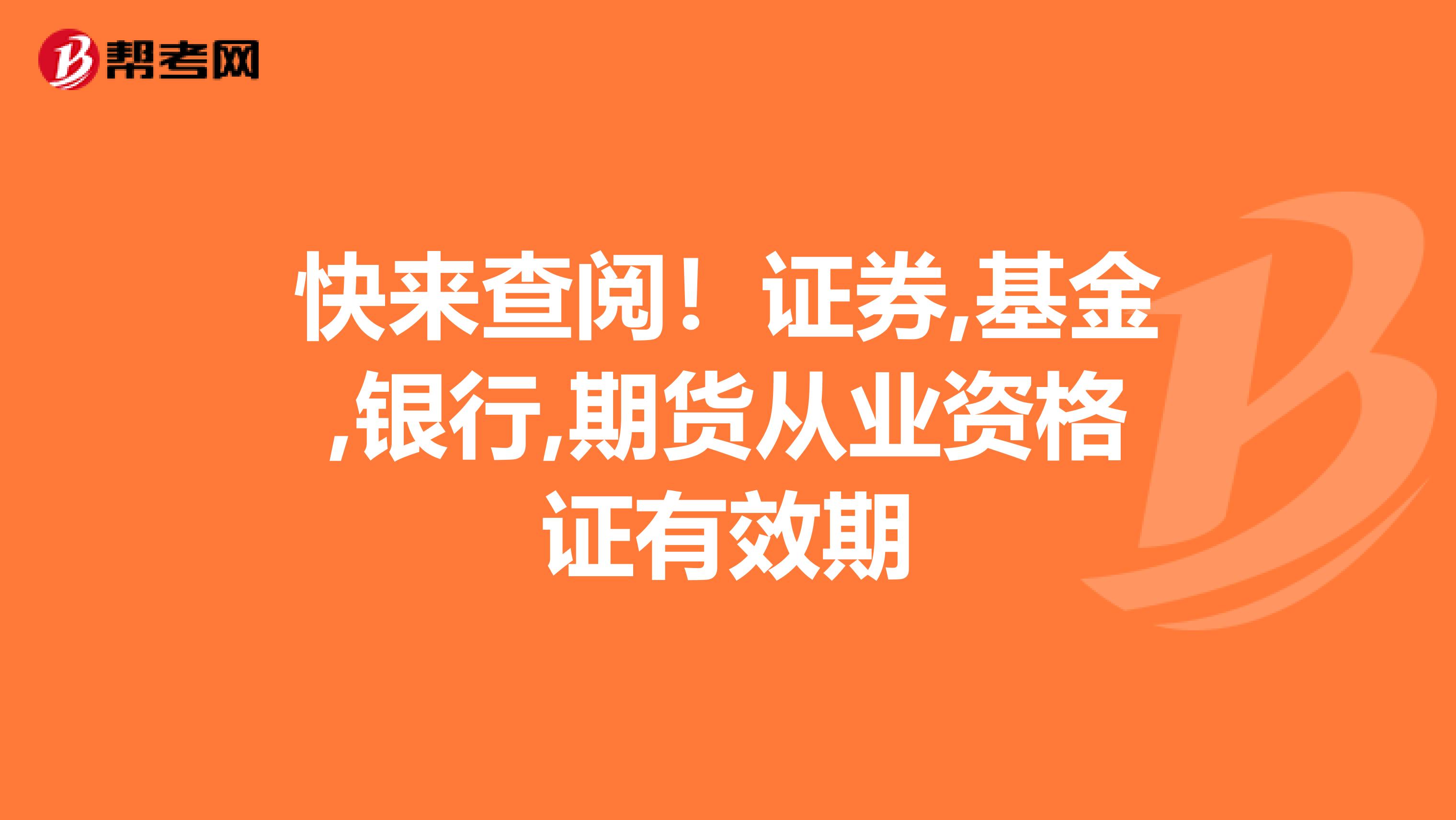 快来查阅！证券,基金,银行,期货从业资格证有效期