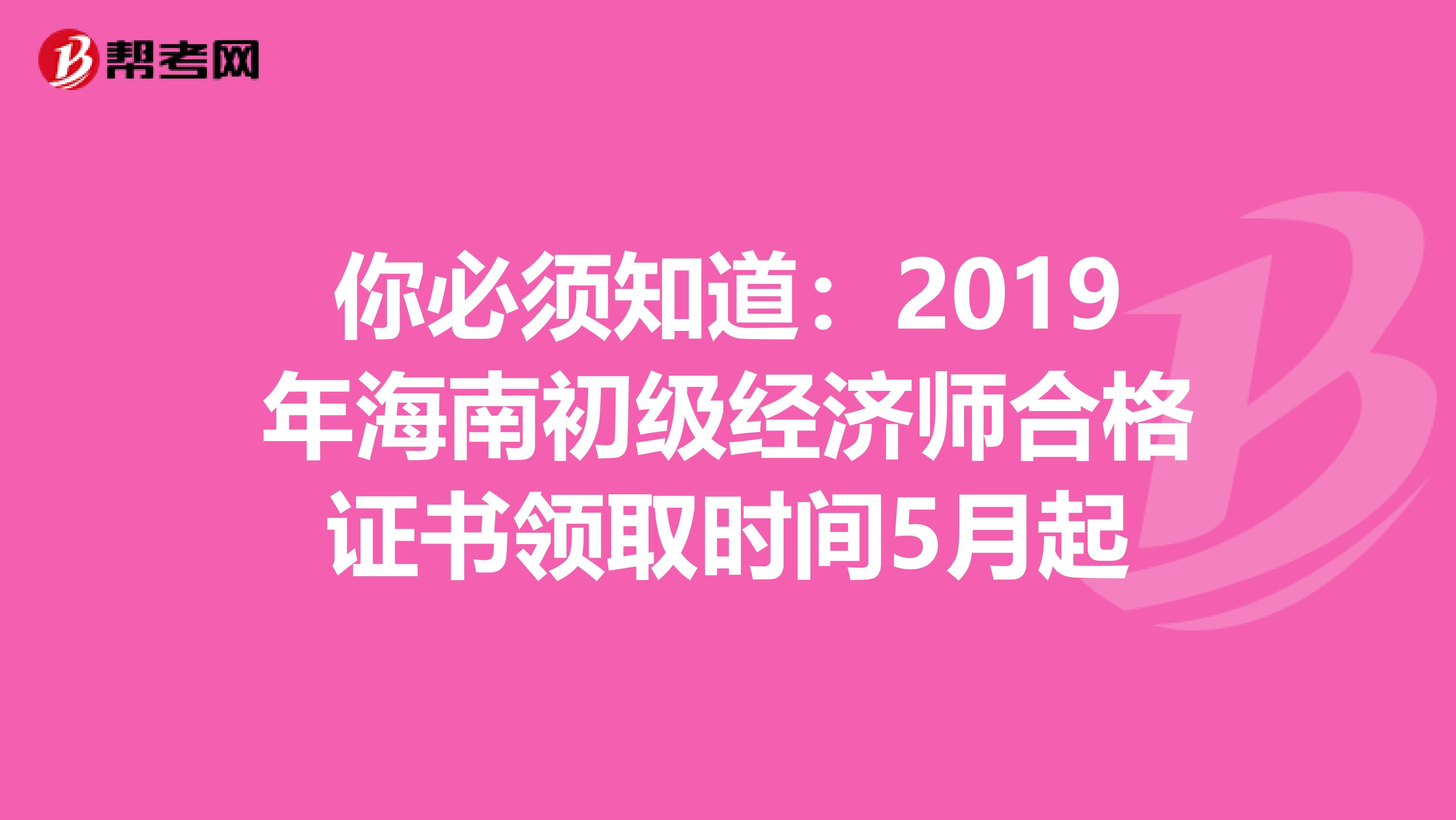 你必须知道：2019年海南初级经济师合格证书领取时间5月起