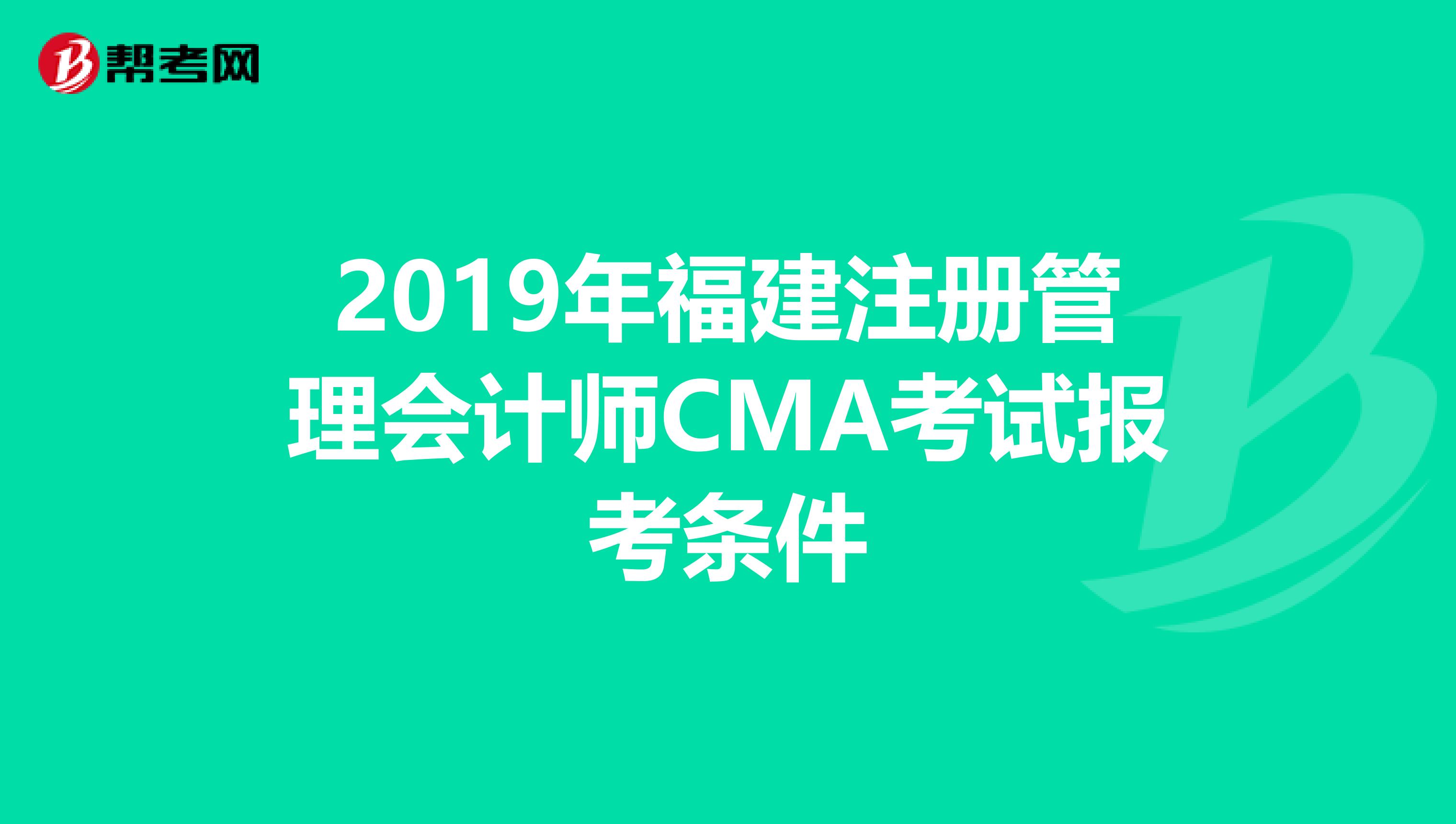 2019年福建注冊(cè)管理會(huì)計(jì)師CMA考試報(bào)考條件