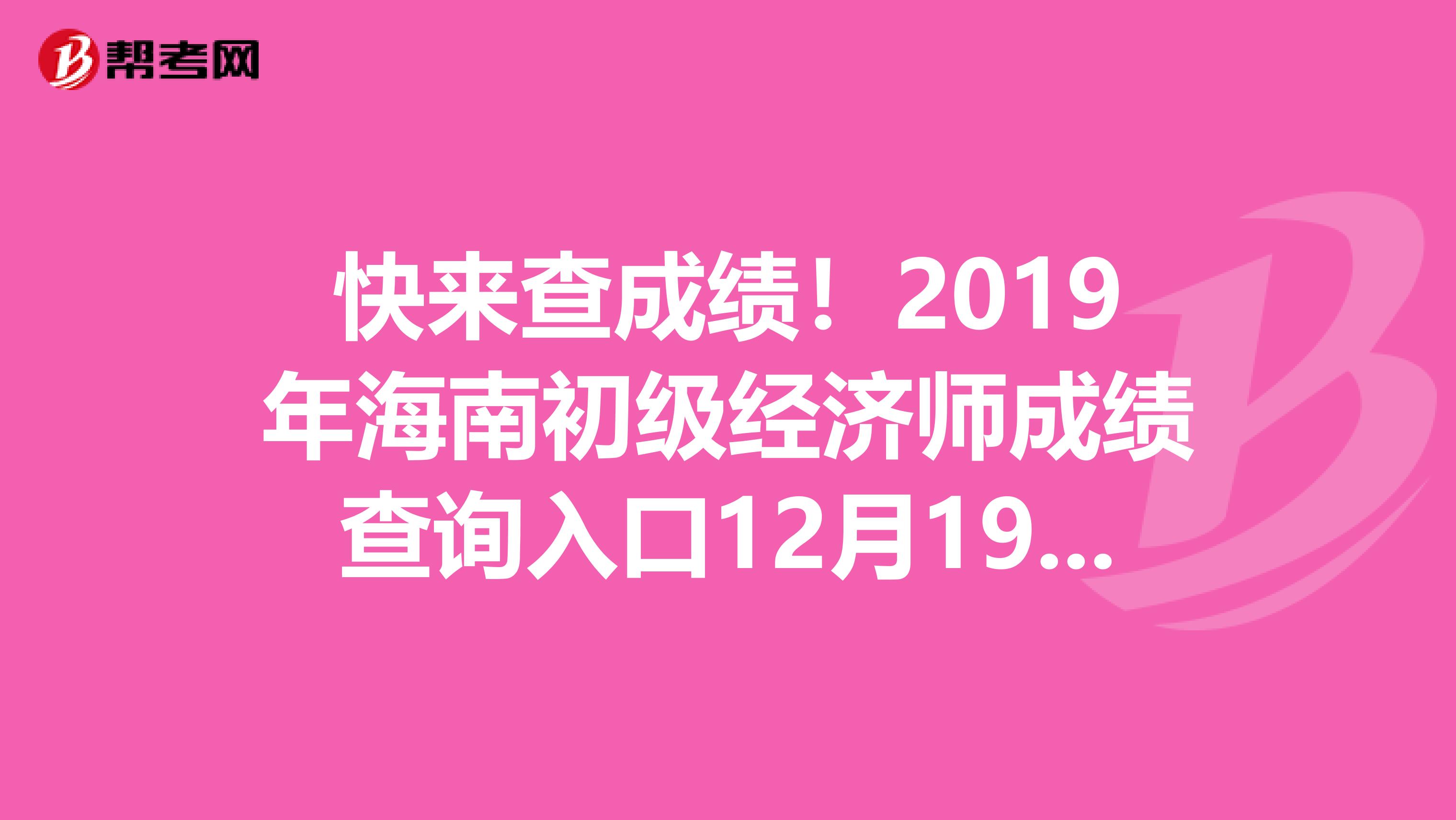 快来查成绩！2019年海南初级经济师成绩查询入口12月19日开通