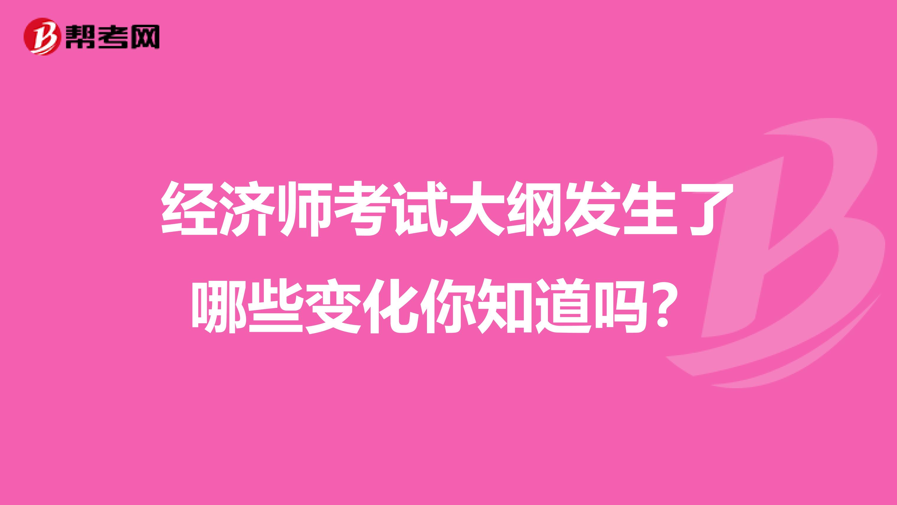 經濟師考試大綱發生了哪些變化你知道嗎？
