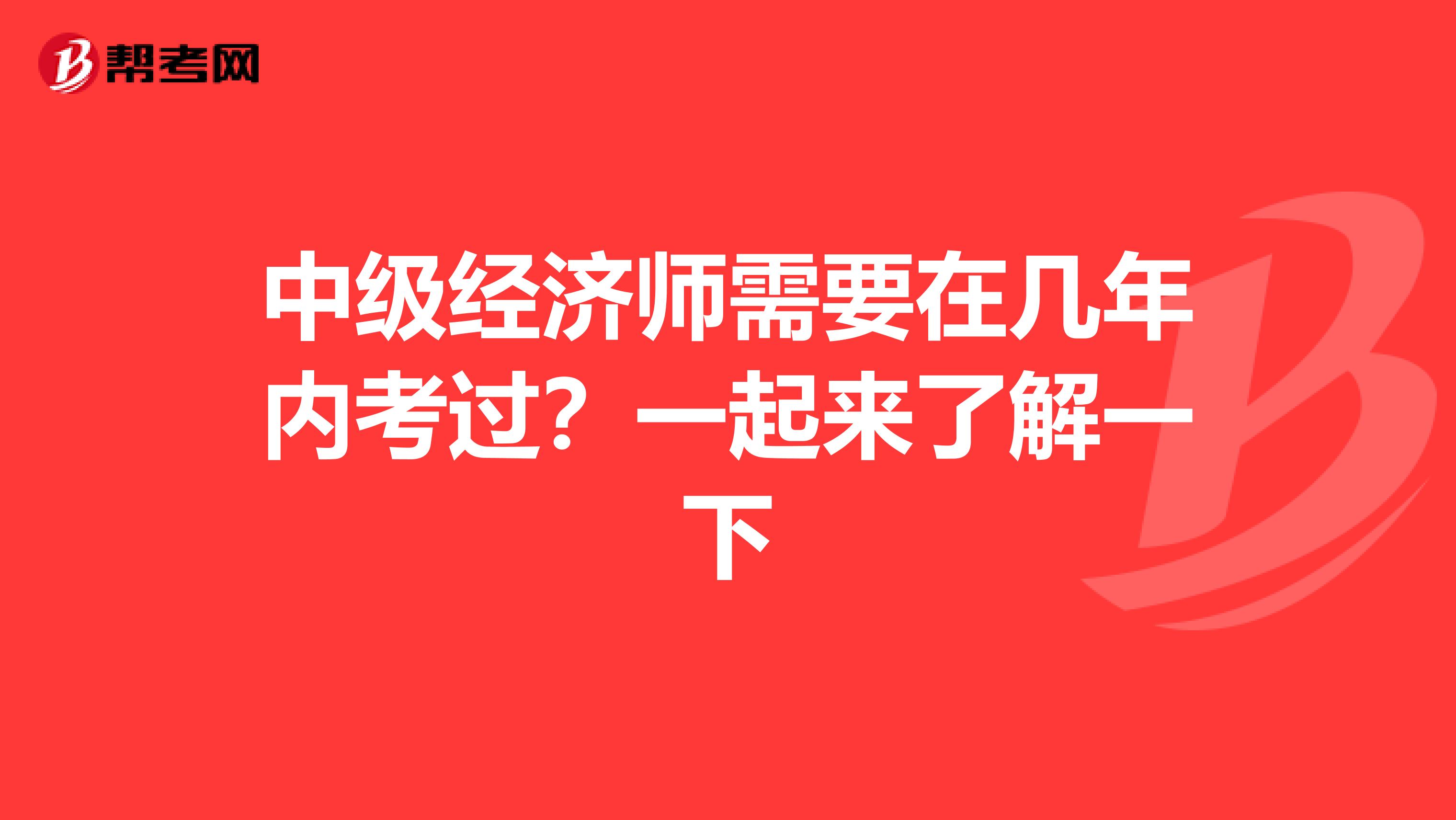 中级经济师需要在几年内考过？一起来了解一下