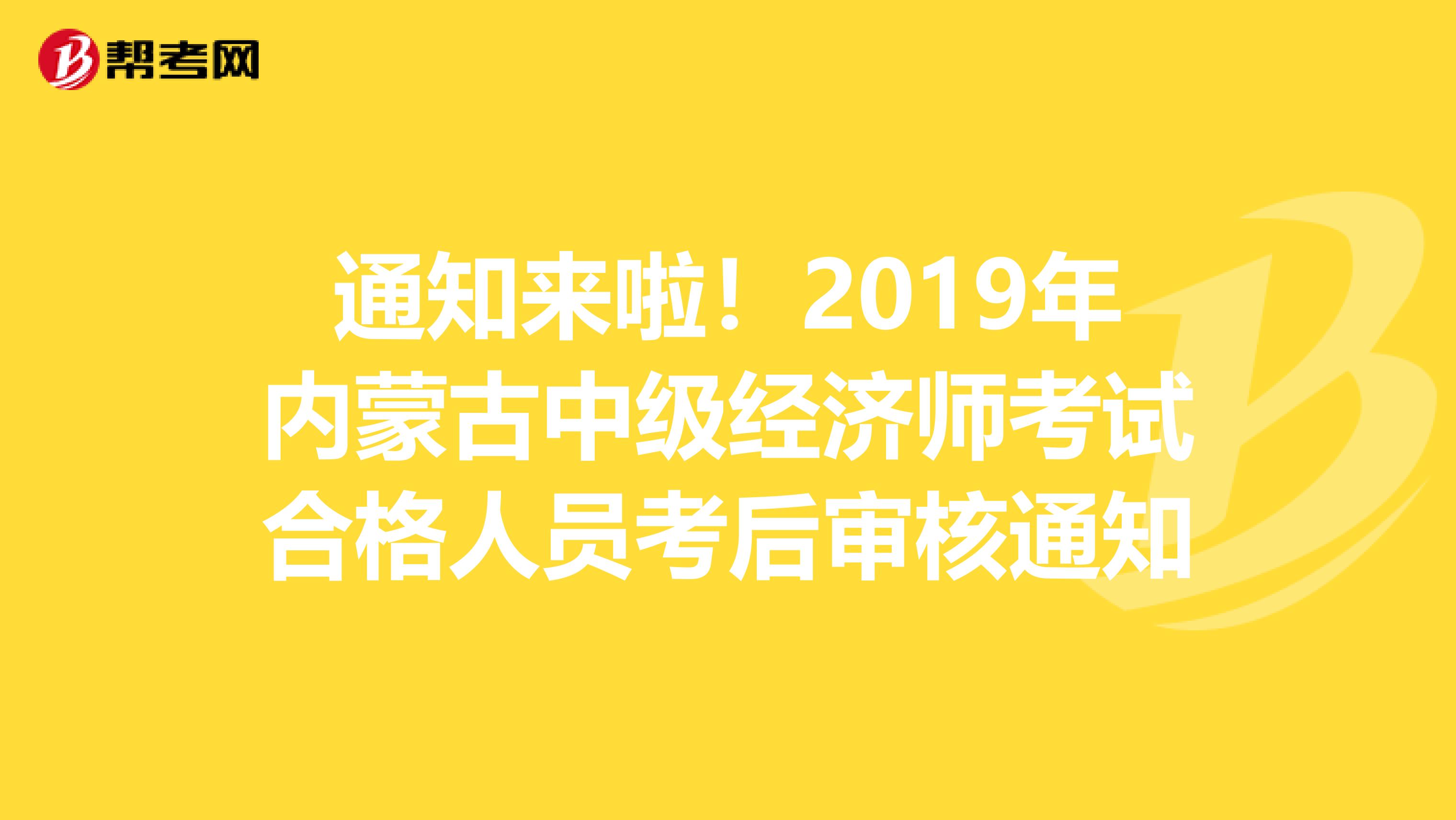 通知来啦！2019年内蒙古中级经济师考试合格人员考后审核通知