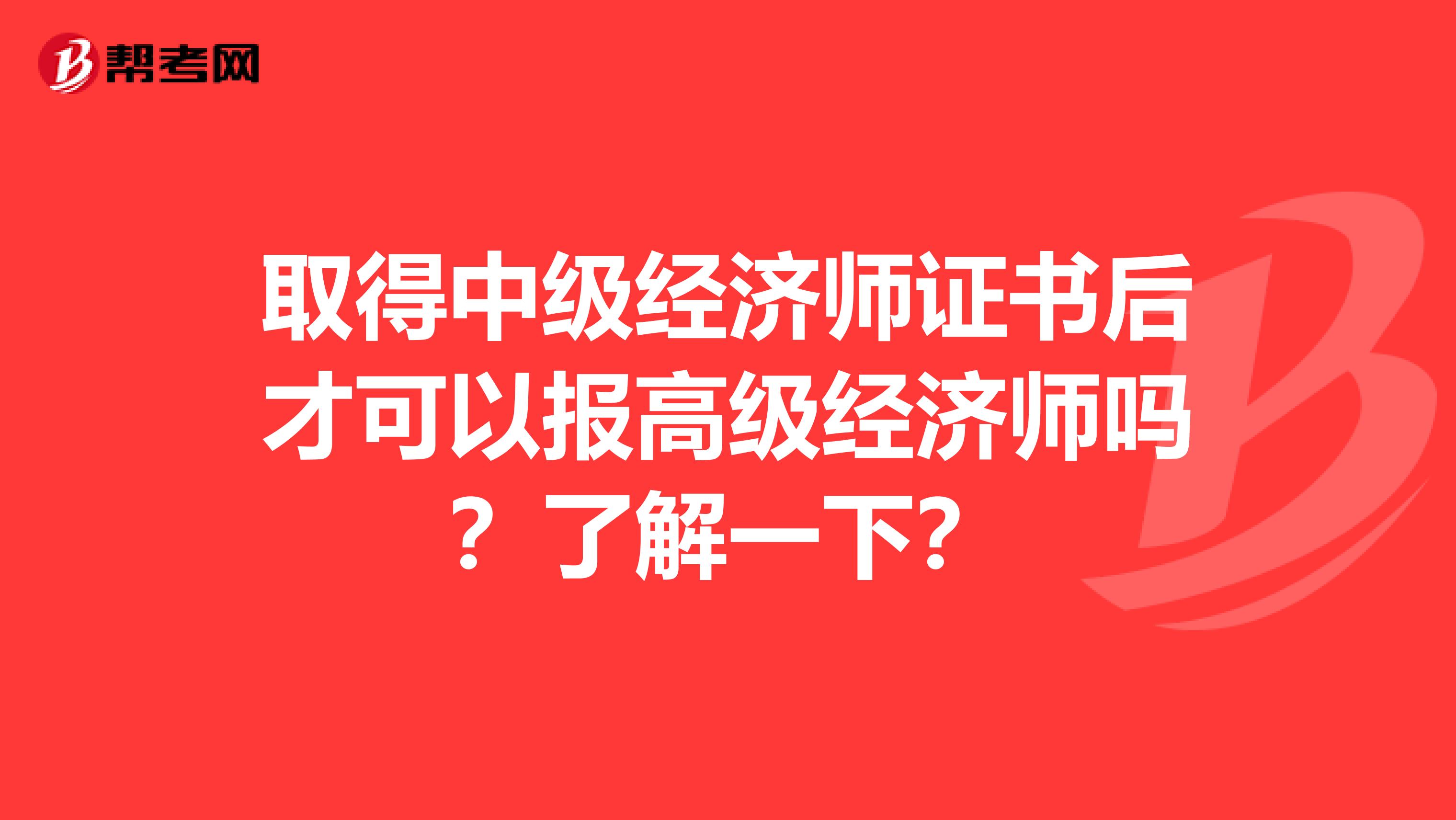 取得中级经济师证书后才可以报高级经济师吗？了解一下？