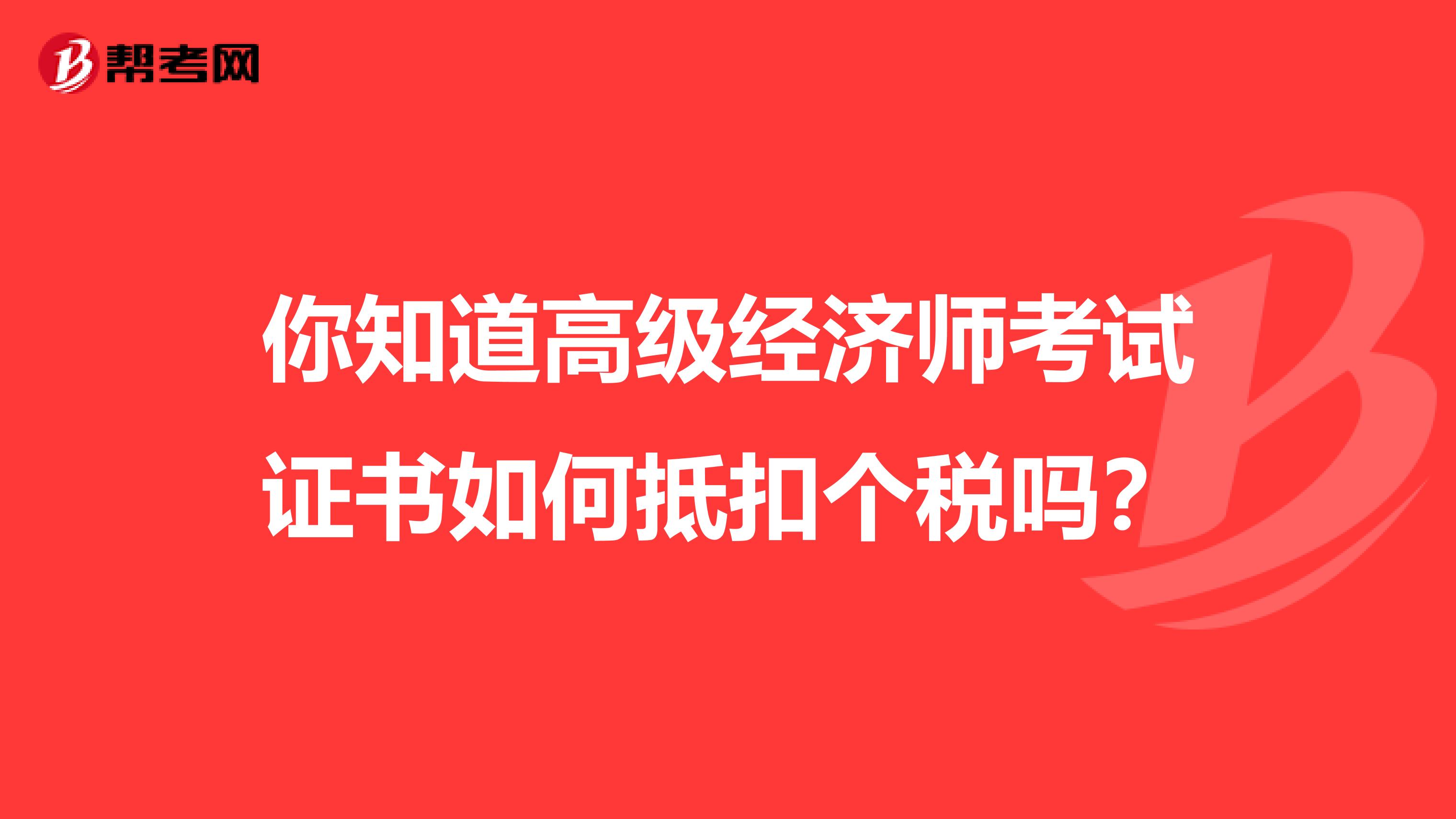 你知道高級經濟師考試證書如何抵扣個稅嗎？
