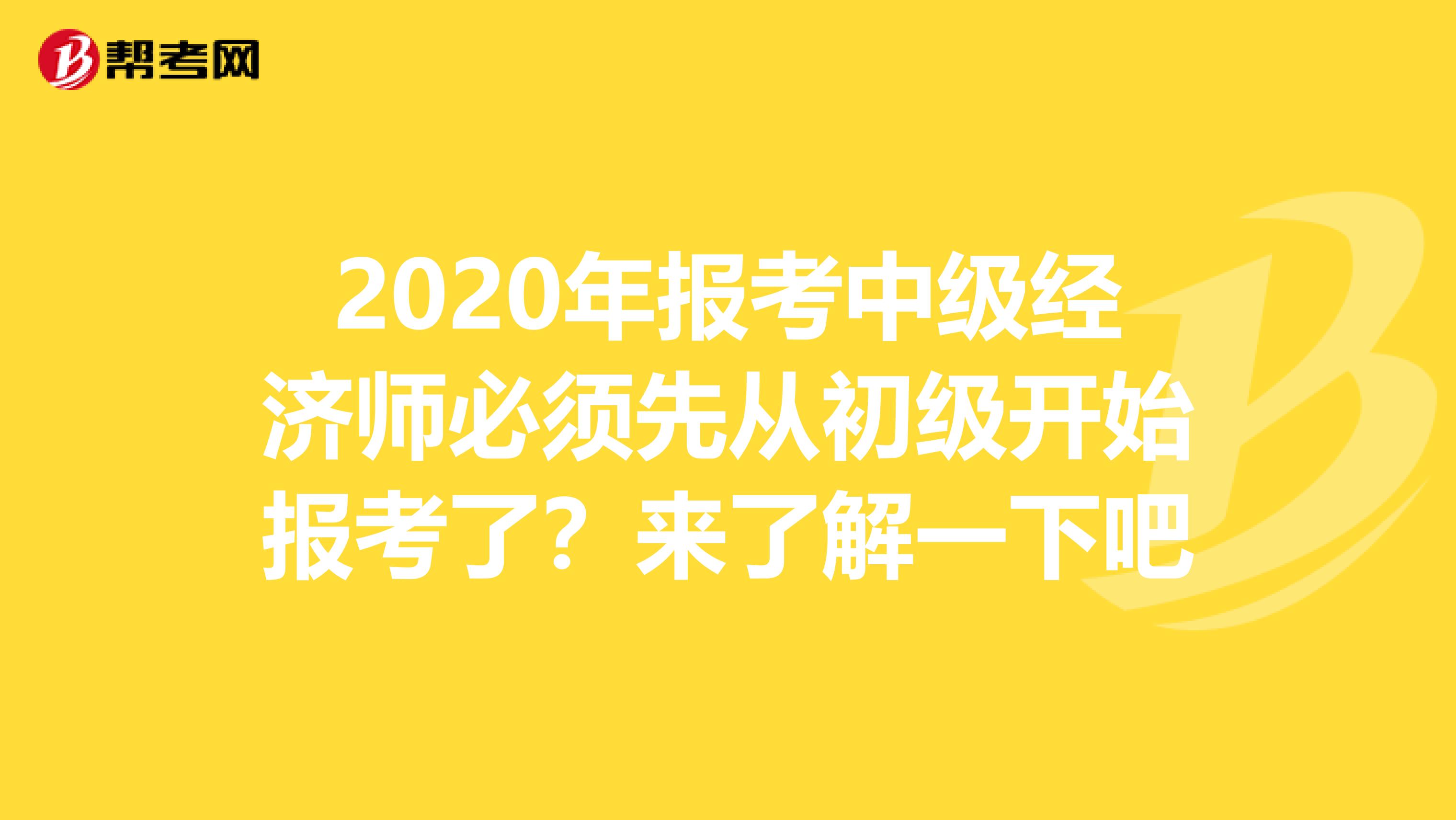 2020年報考中級經濟師必須先從初級開始報考了？來了解一下吧
