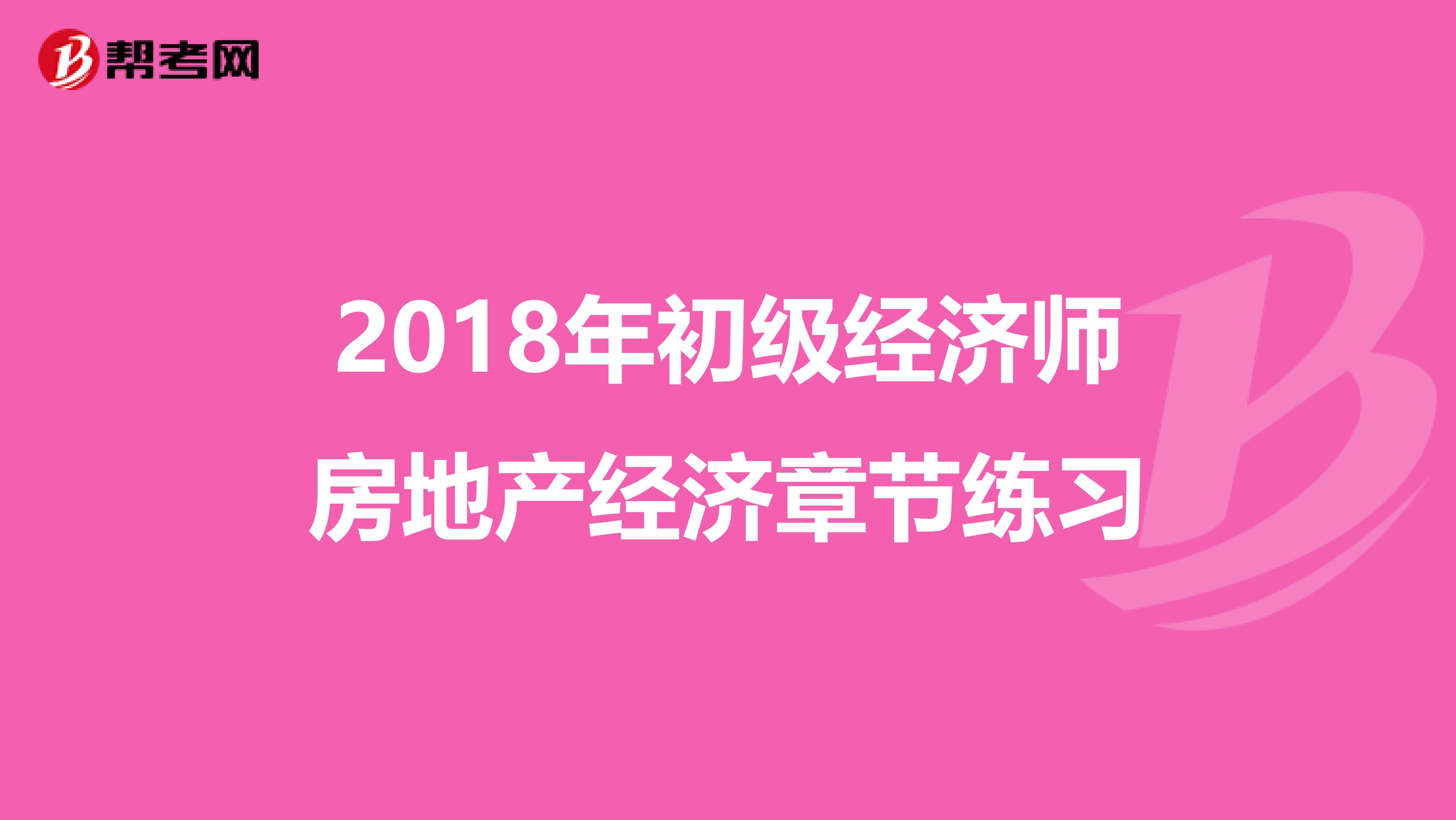 2018年初级经济师房地产经济章节练习