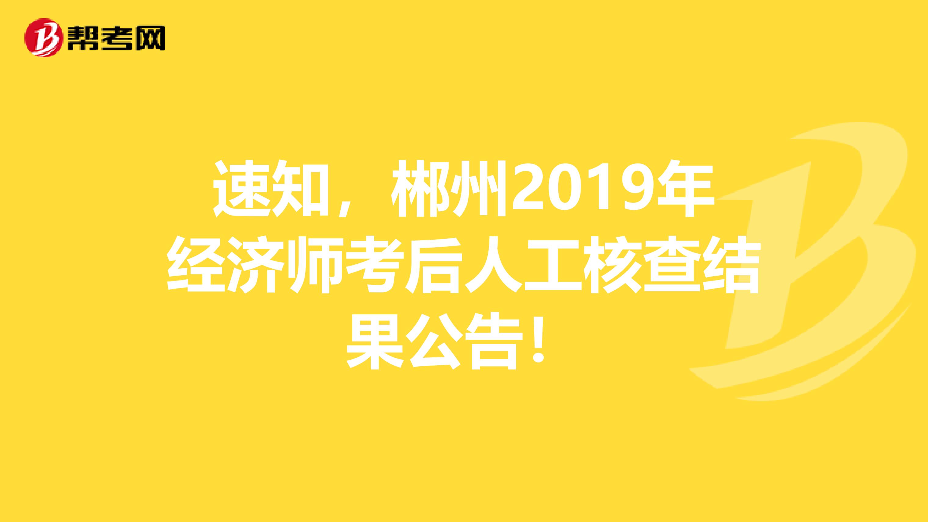 速知，郴州2019年经济师考后人工核查结果公告！