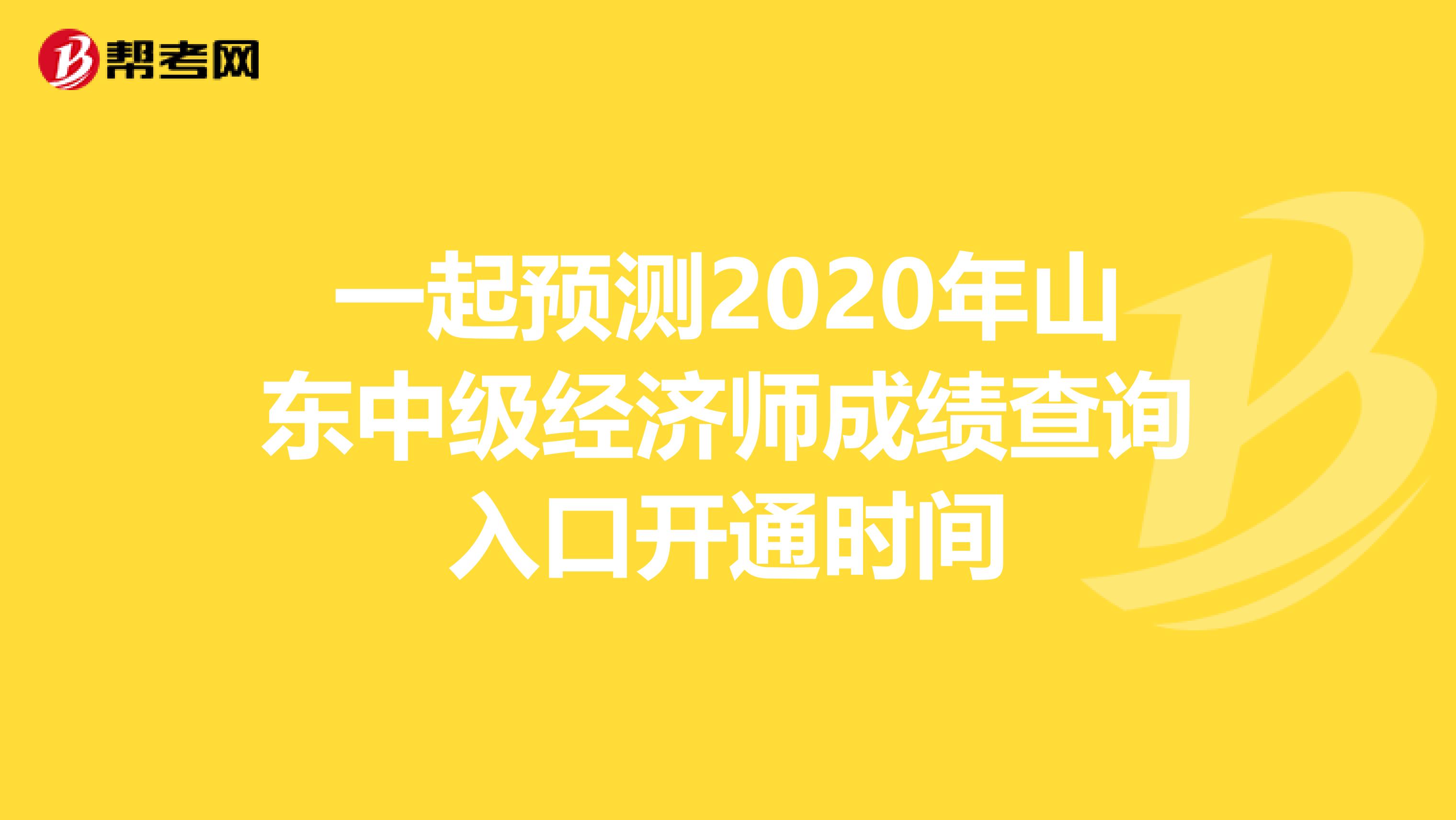 一起预测2020年山东中级经济师成绩查询入口开通时间