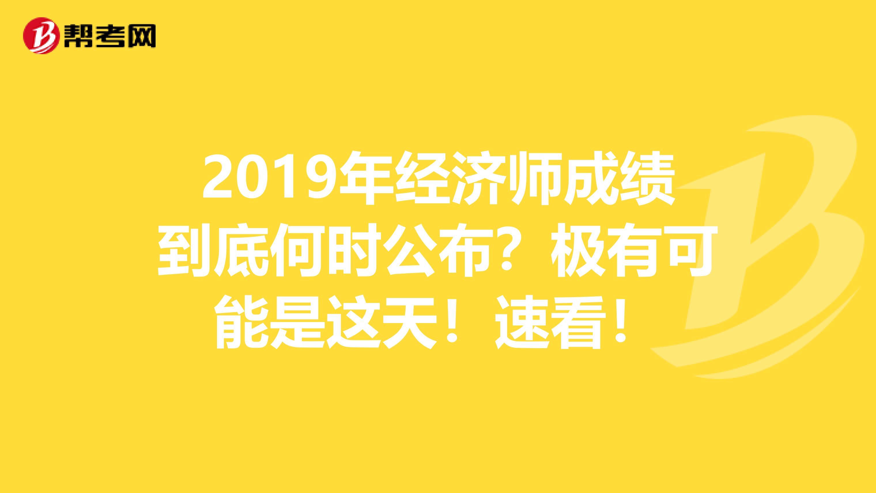 2019年经济师成绩到底何时公布？极有可能是这天！速看！