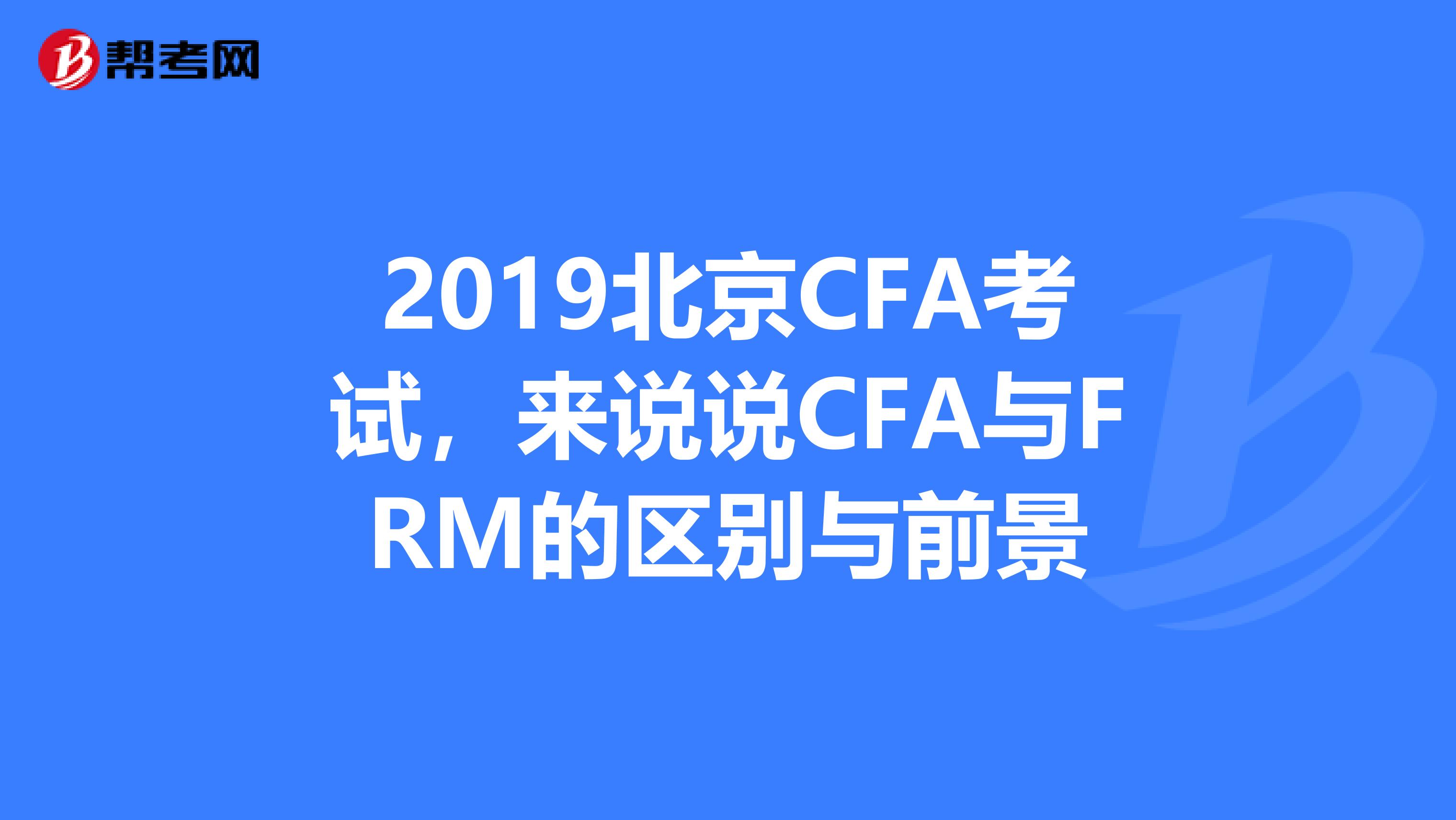 2019北京CFA考试，来说说CFA与FRM的区别与前景