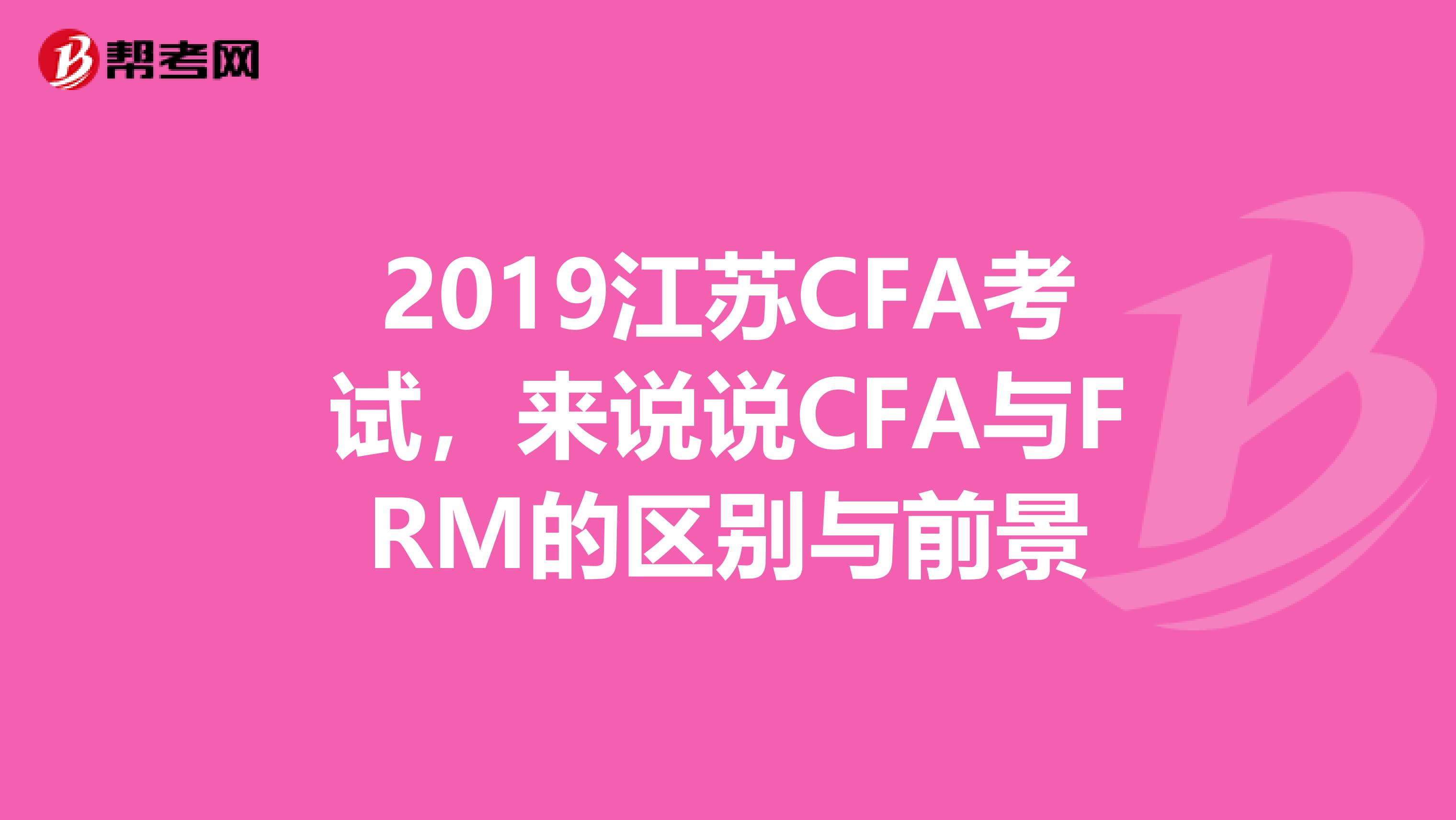 2019江苏CFA考试，来说说CFA与FRM的区别与前景