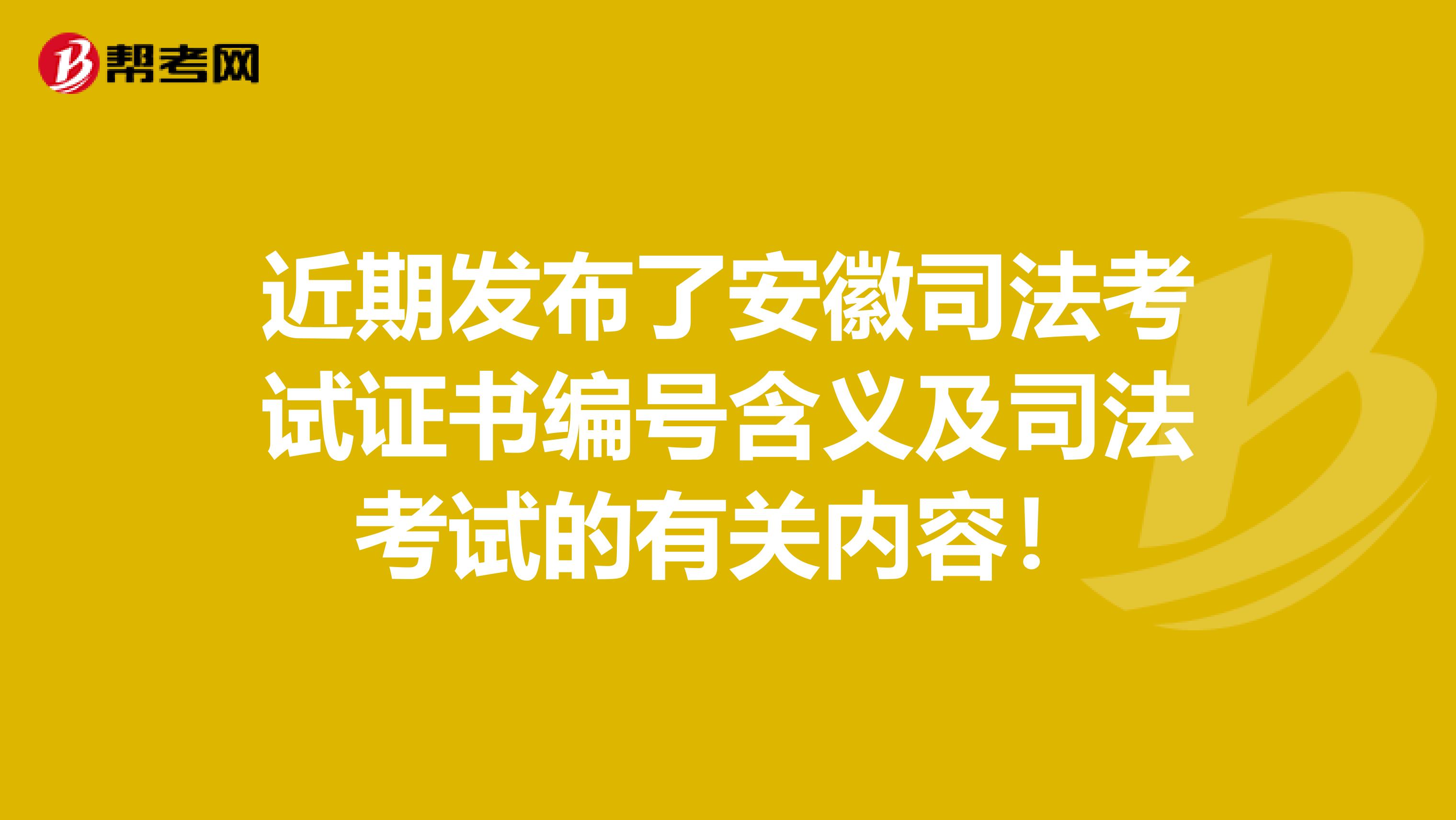 近期發布了安徽司法考試證書編號含義及司法考試的有關內容！