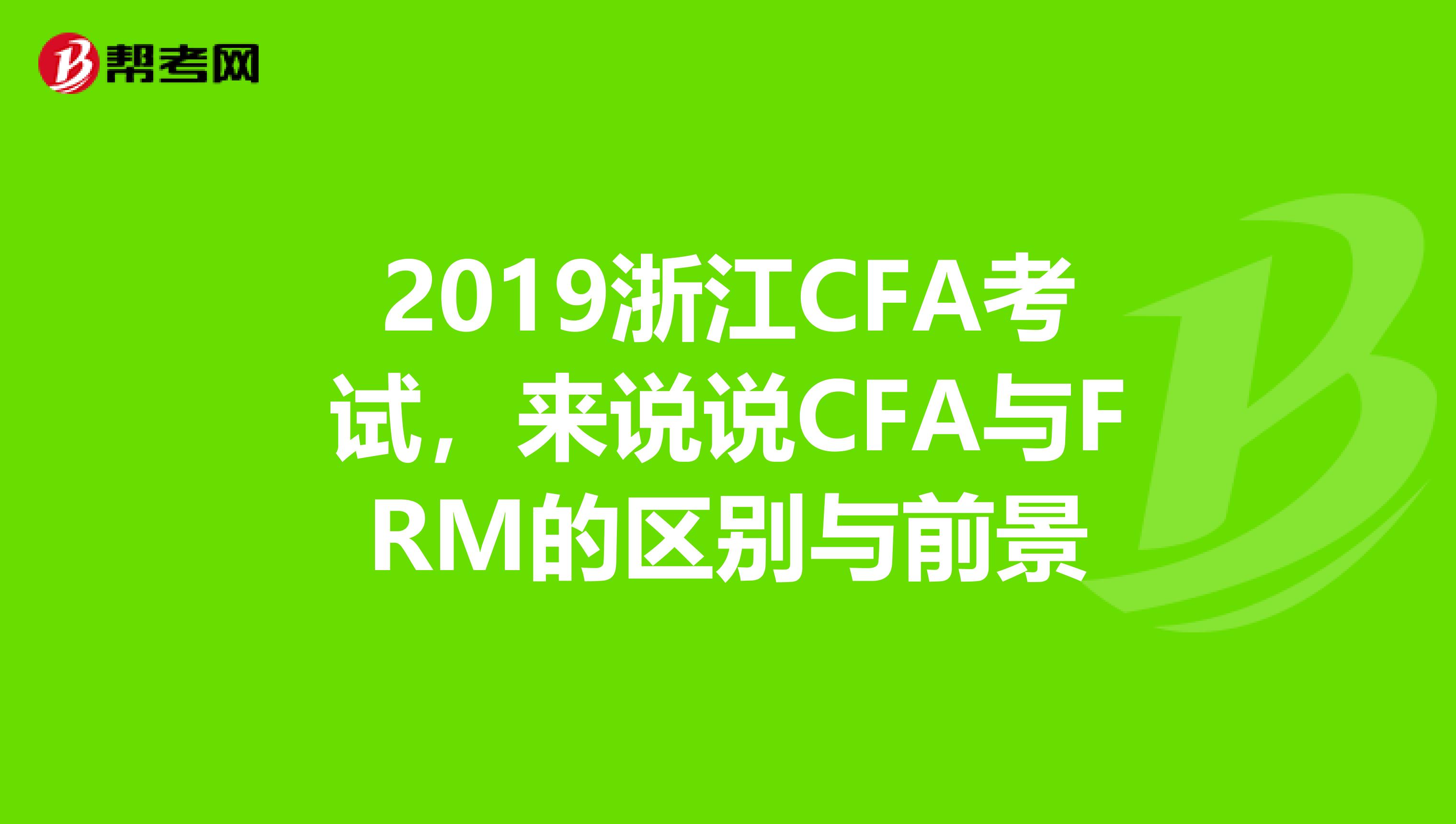 2019浙江CFA考试，来说说CFA与FRM的区别与前景