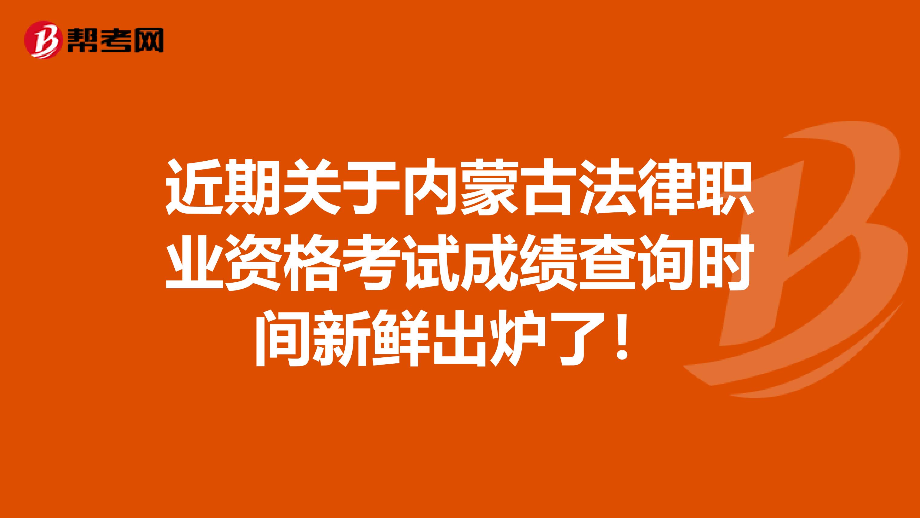 近期关于内蒙古法律职业资格考试成绩查询时间新鲜出炉了！