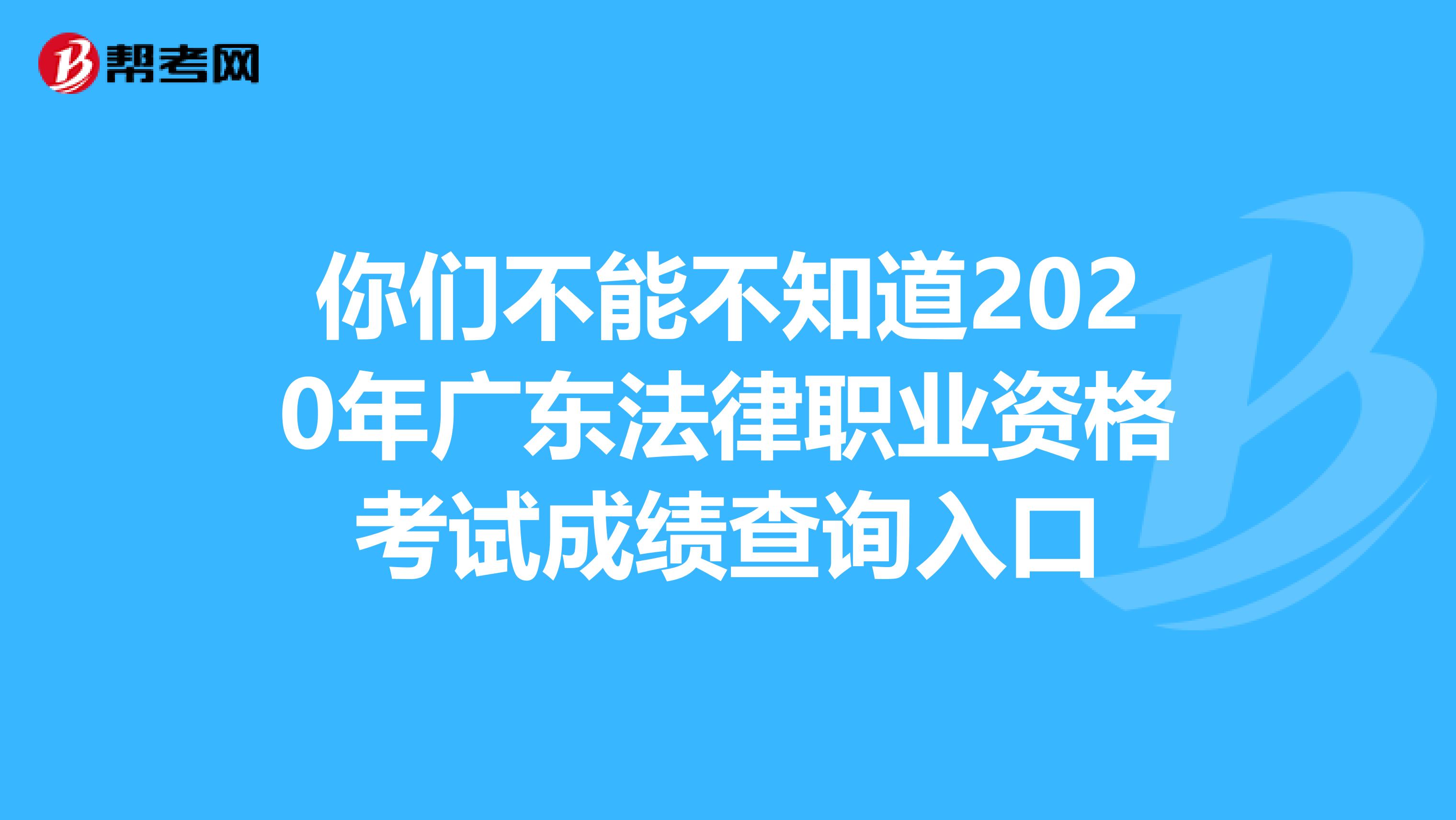 你们不能不知道2020年广东法律职业资格考试成绩查询入口