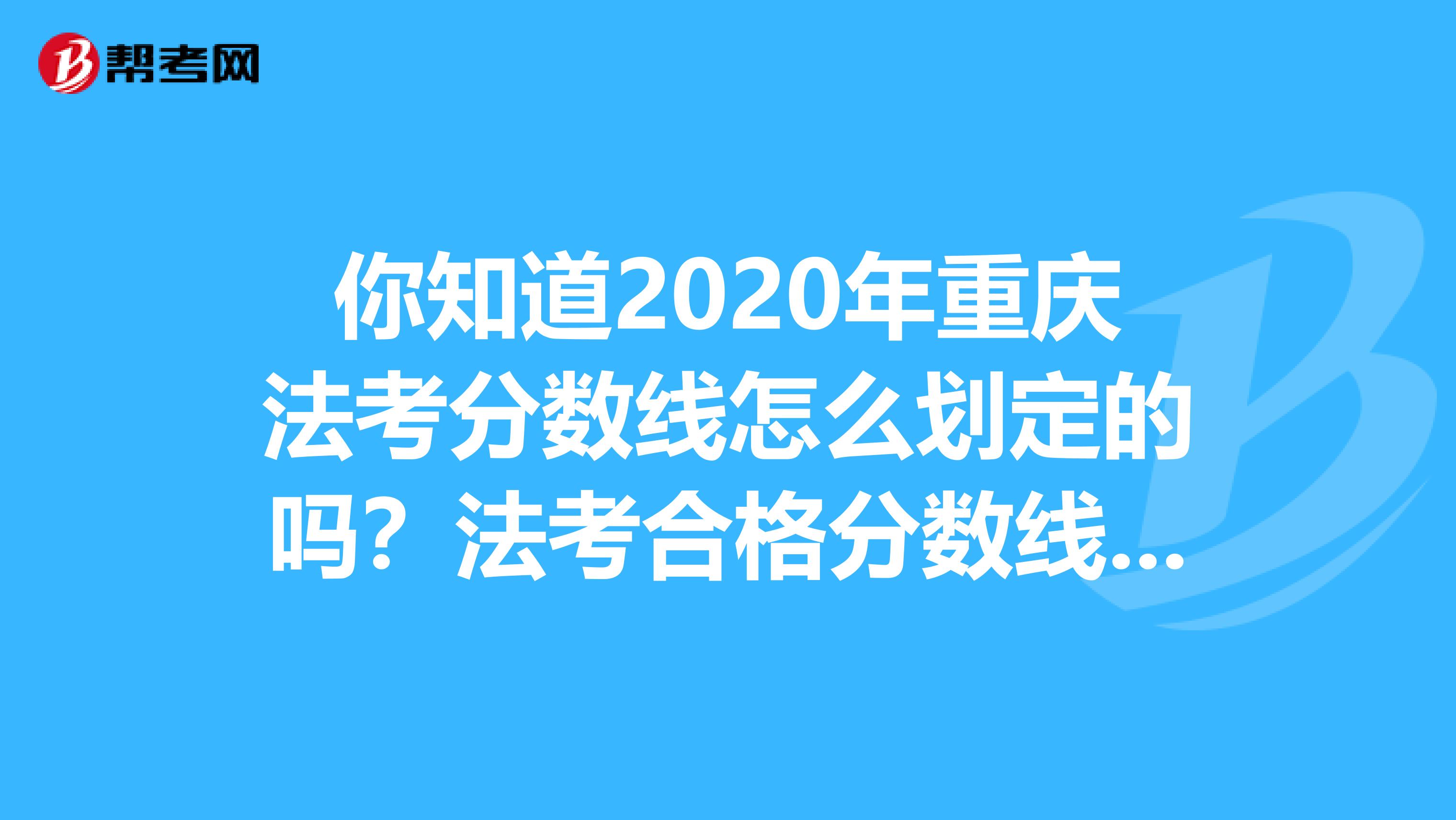 你知道2020年重庆法考分数线怎么划定的吗？法考合格分数线是多少的吗？