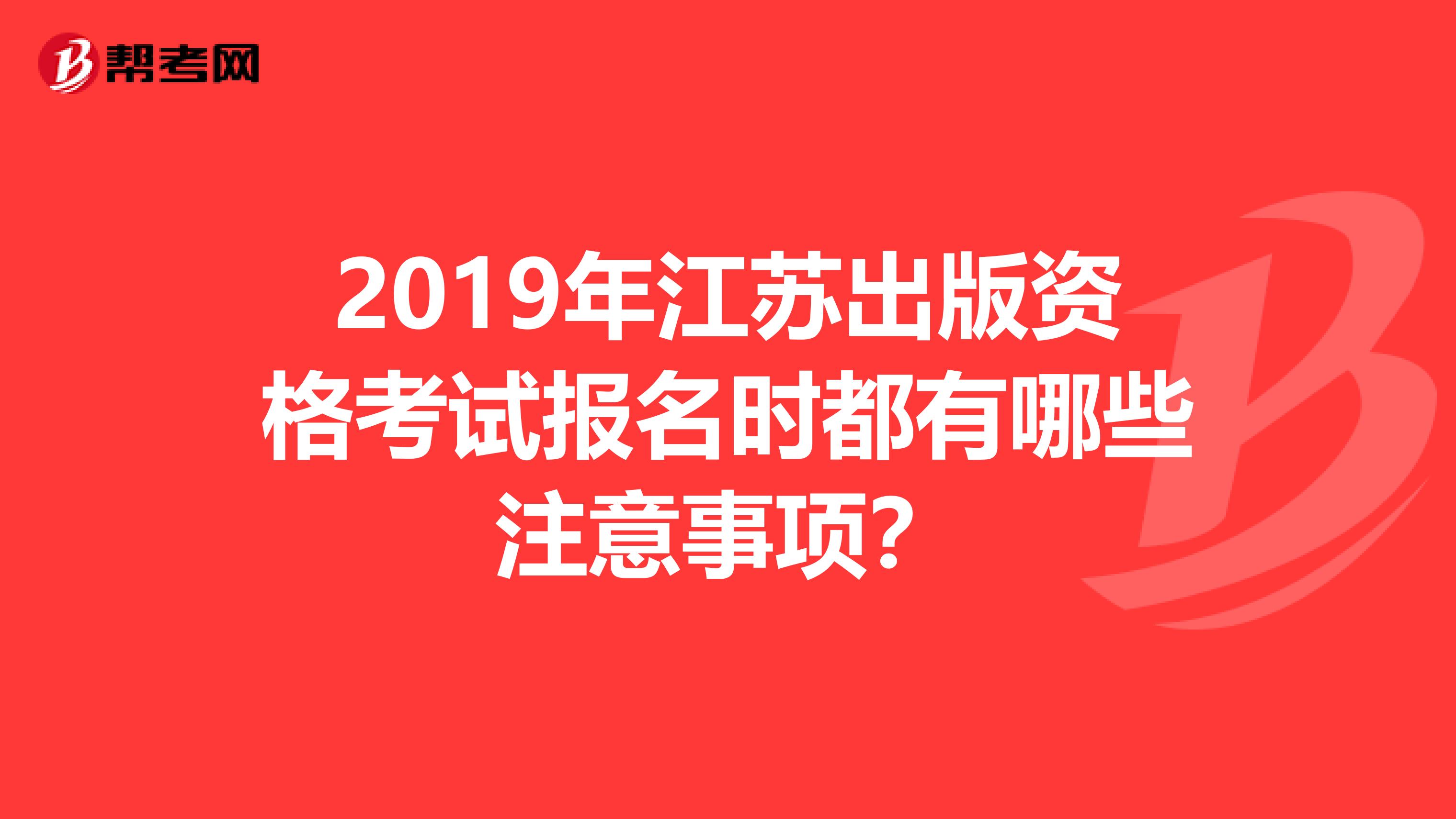 2019年江蘇出版資格考試報(bào)名時(shí)都有哪些注意事項(xiàng)？