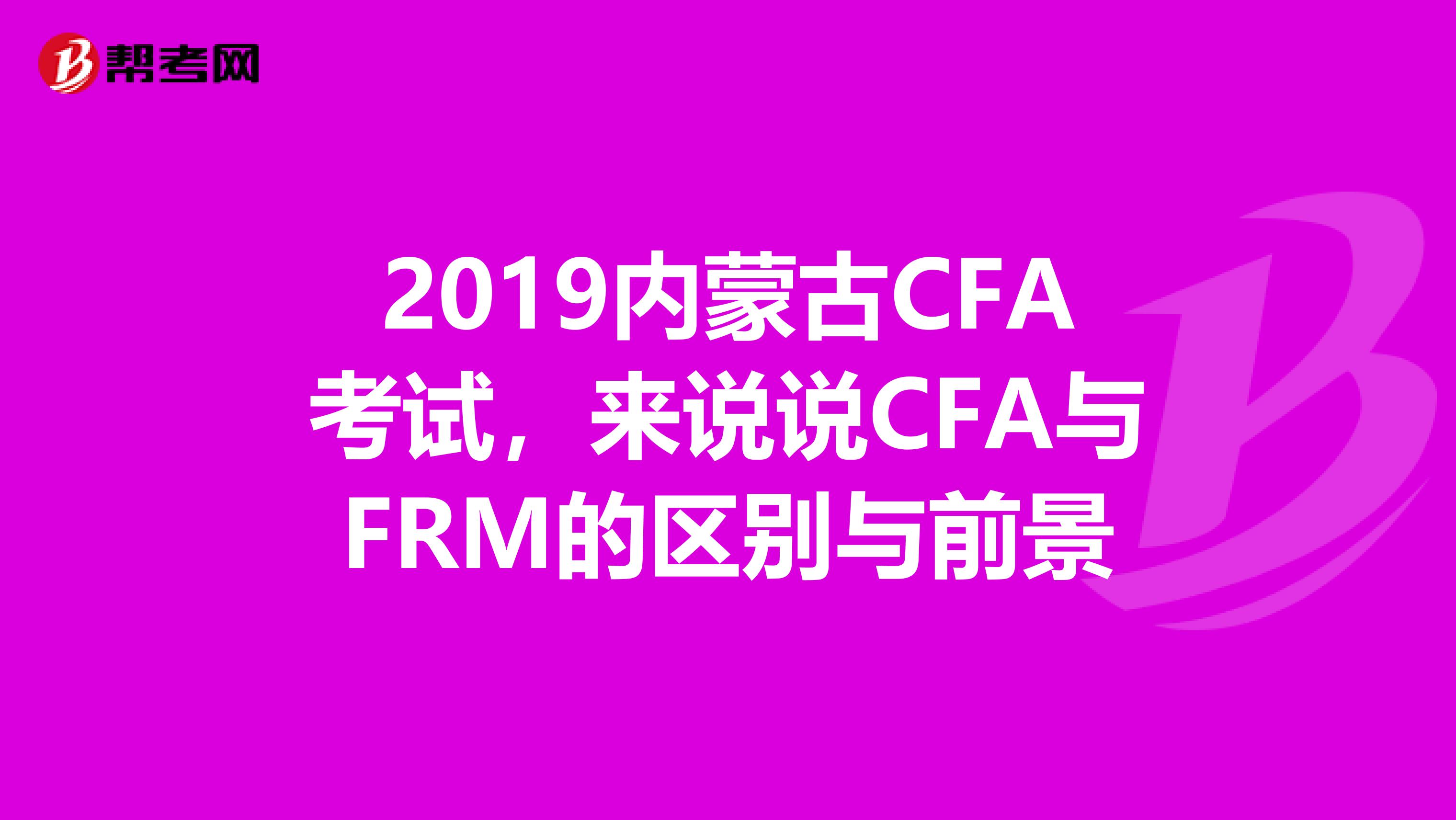 2019内蒙古CFA考试，来说说CFA与FRM的区别与前景