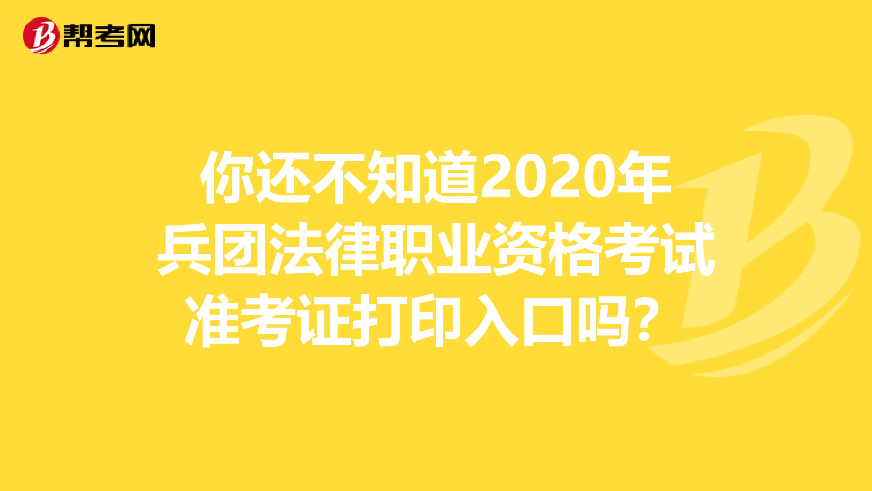 你还不知道2020年兵团法律职业资格考试准考证打印入口吗？