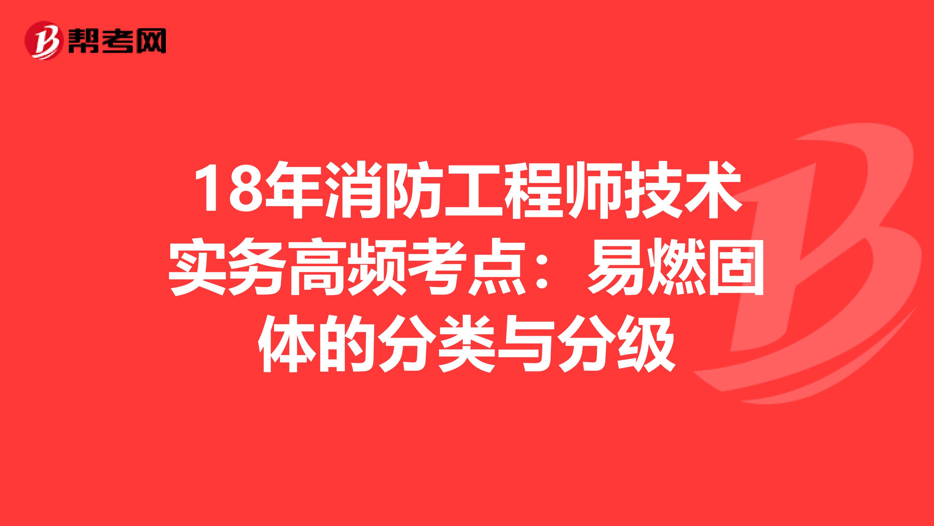 18年消防工程师技术实务高频考点：易燃固体的分类与分级