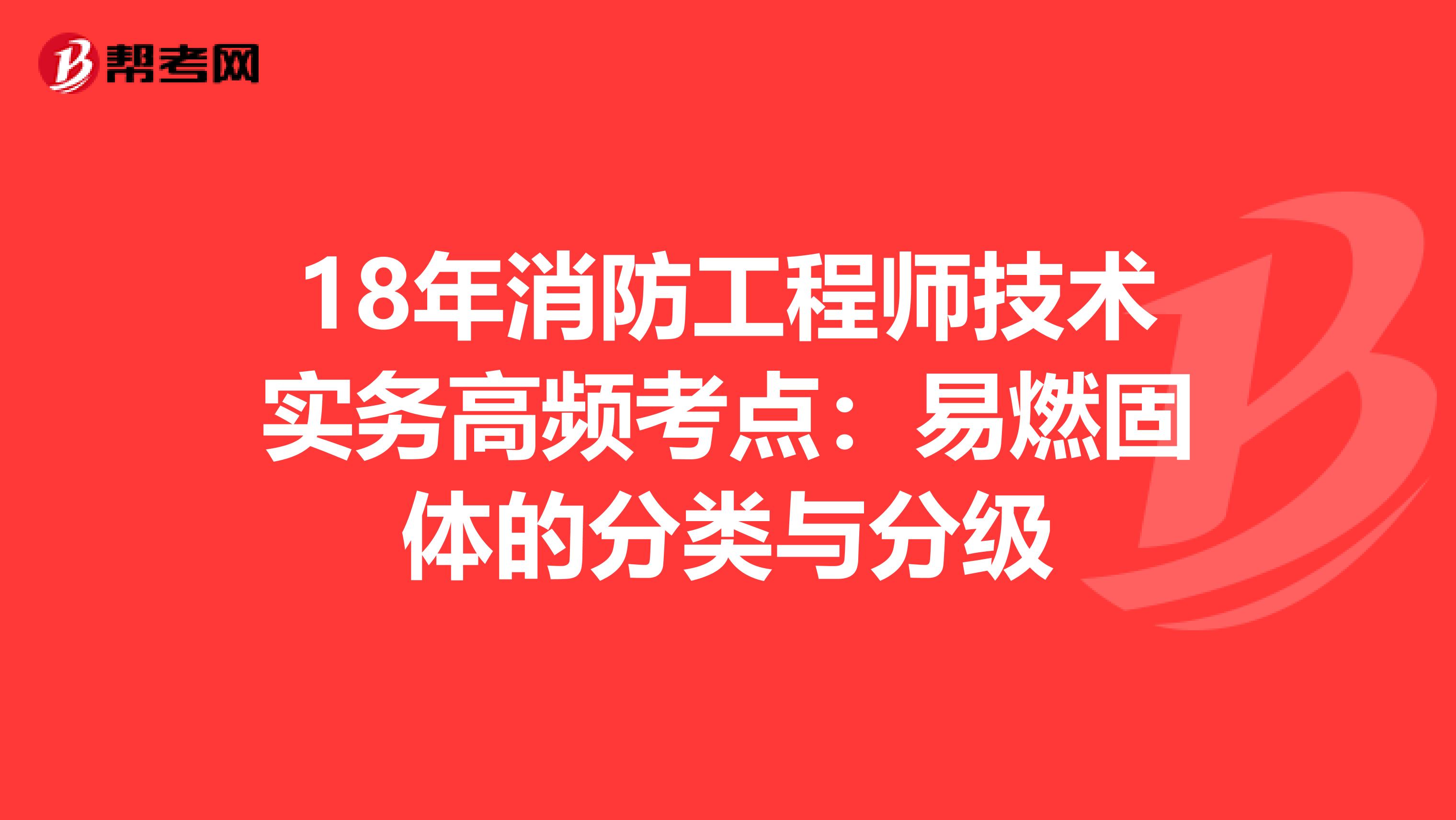 18年消防工程师技术实务高频考点：易燃固体的分类与分级