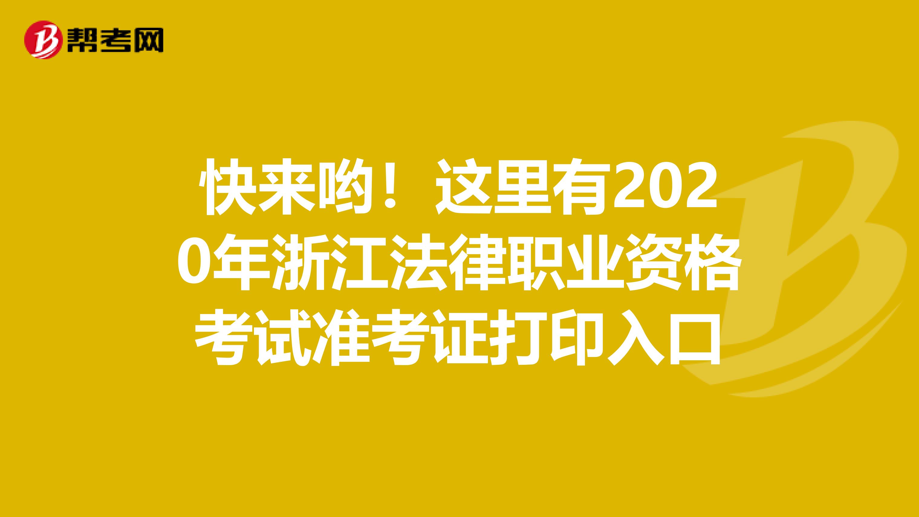 快来哟！这里有2020年浙江法律职业资格考试准考证打印入口