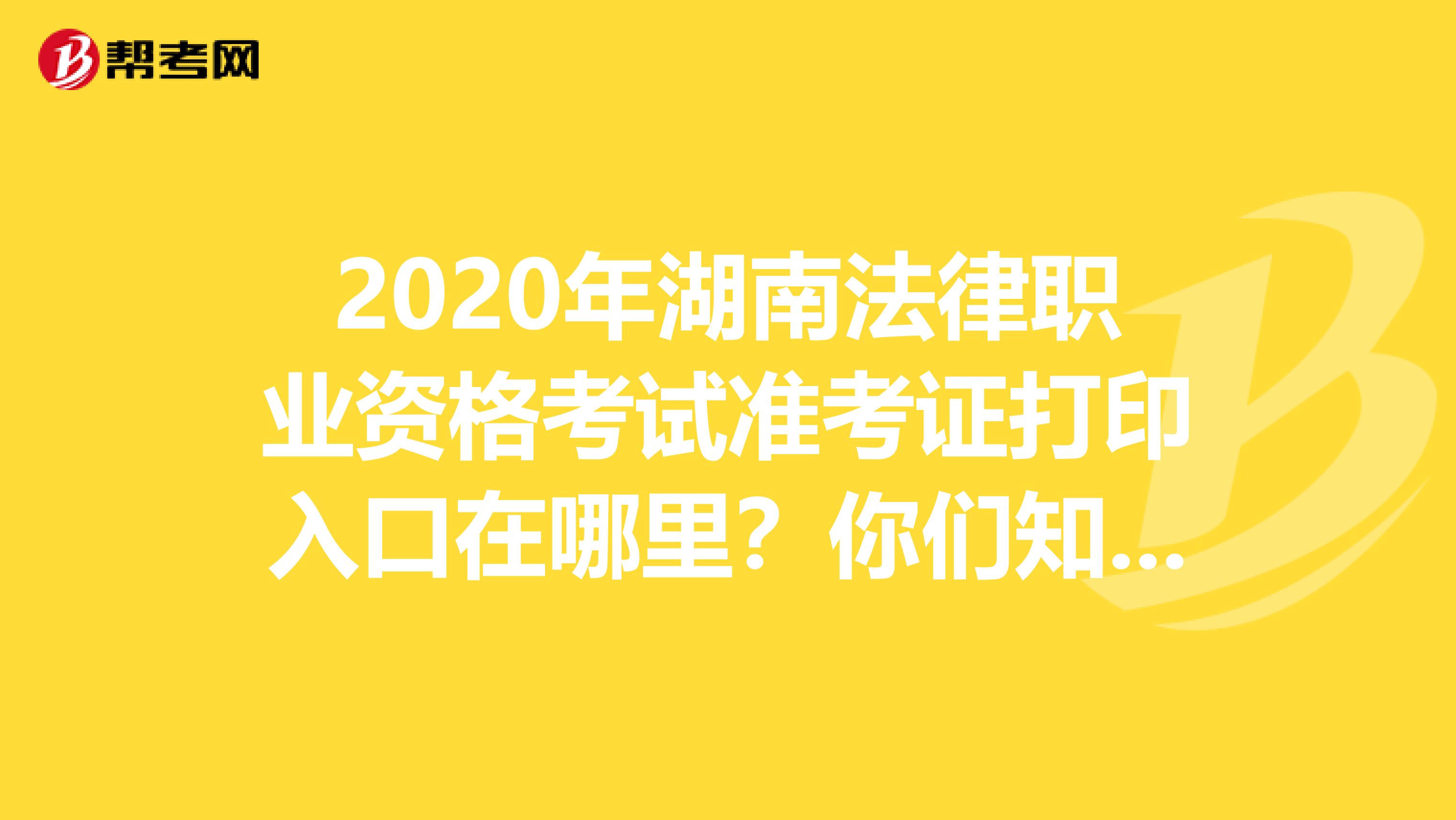 2020年湖南法律职业资格考试准考证打印入口在哪里？你们知道吗？