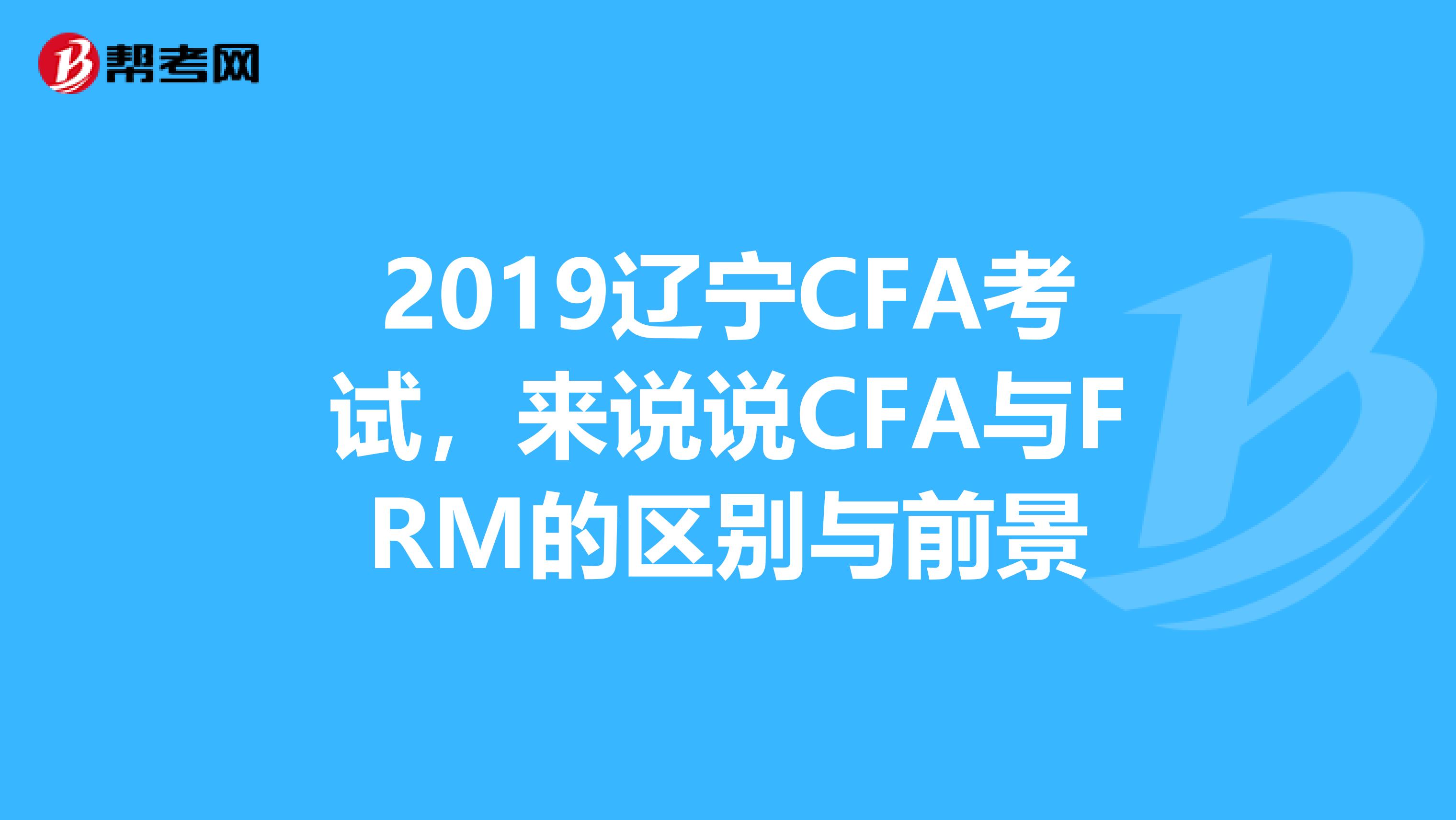 2019辽宁CFA考试，来说说CFA与FRM的区别与前景