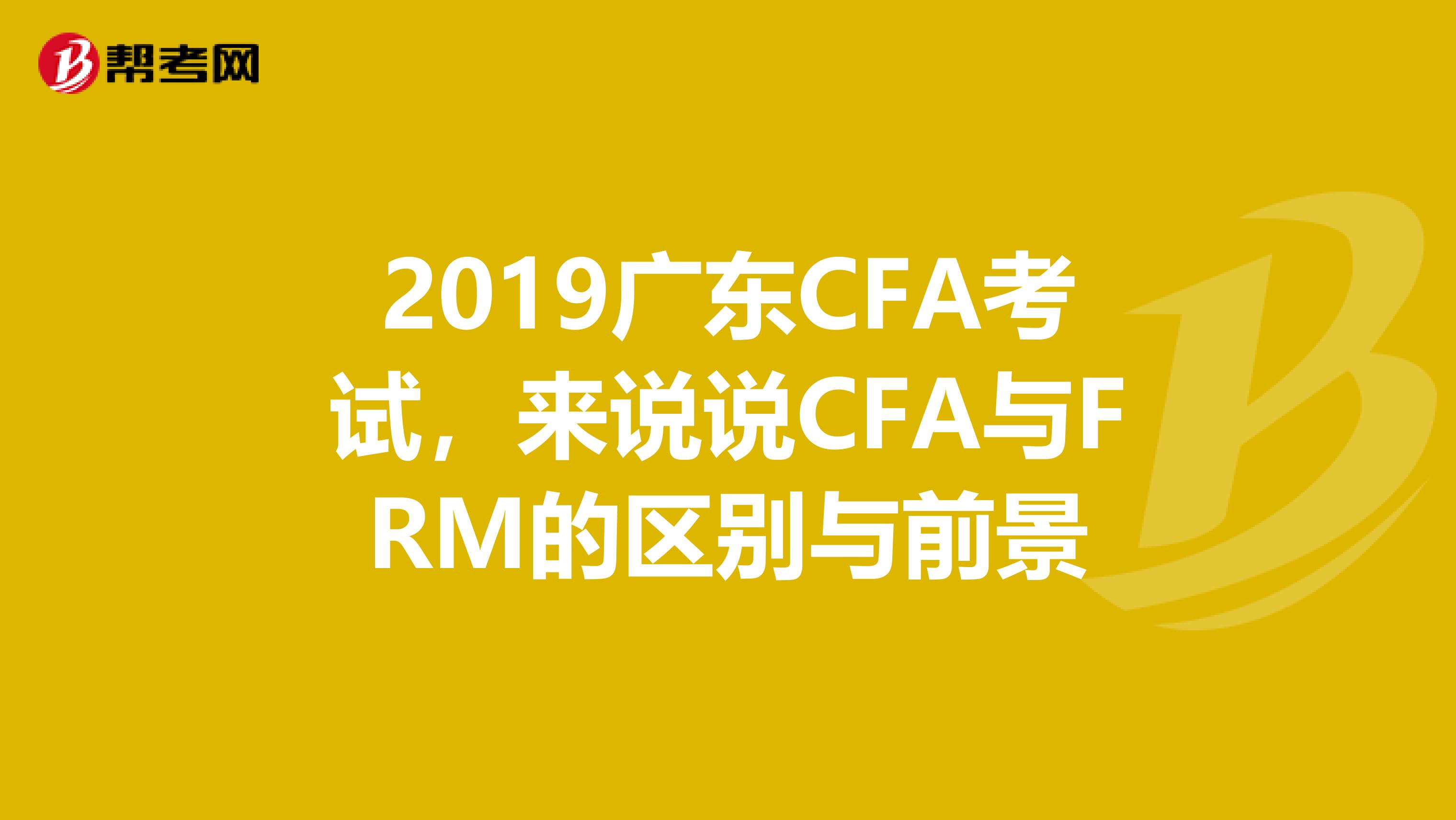 2019广东CFA考试，来说说CFA与FRM的区别与前景