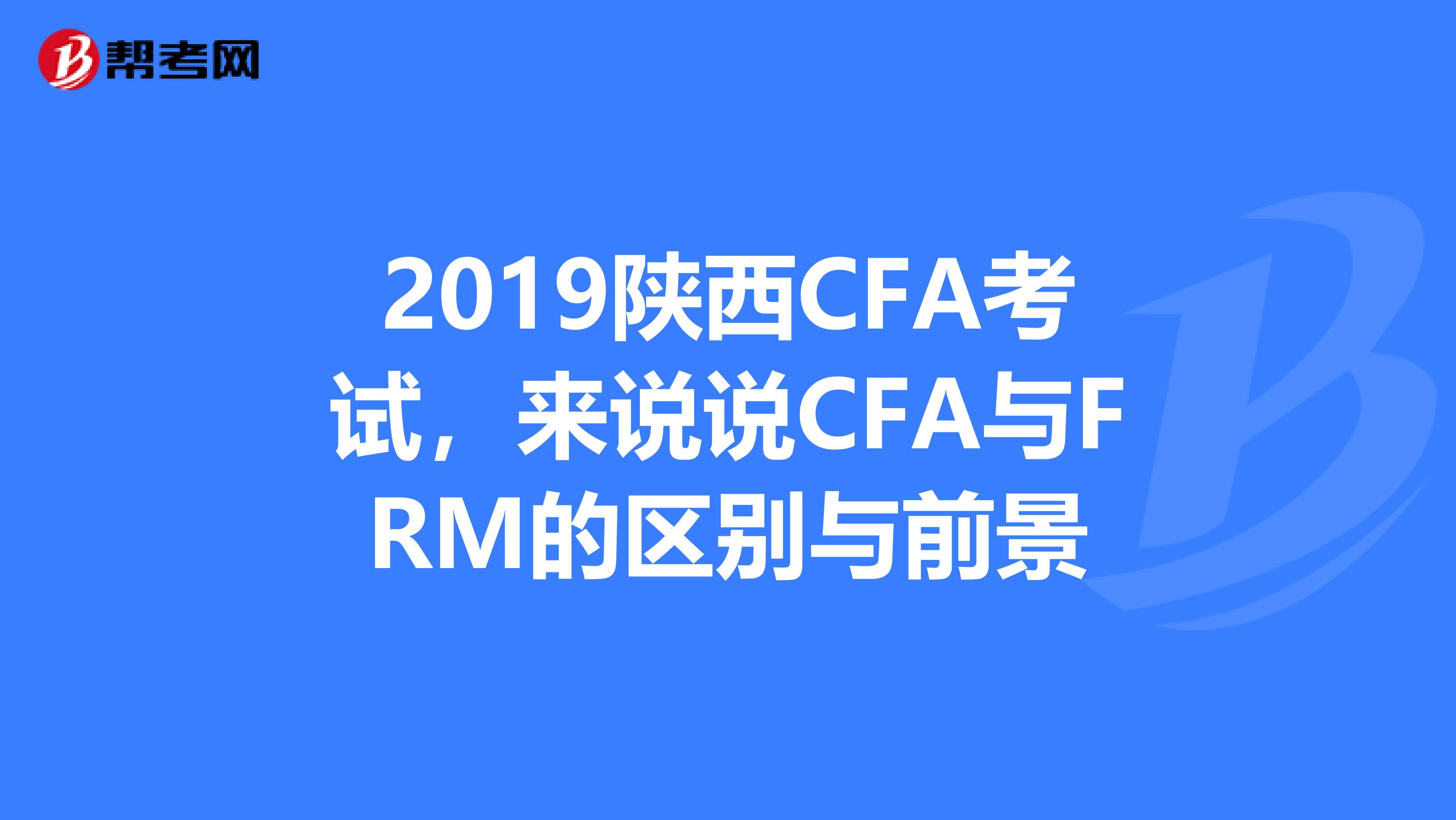 2019陕西CFA考试，来说说CFA与FRM的区别与前景