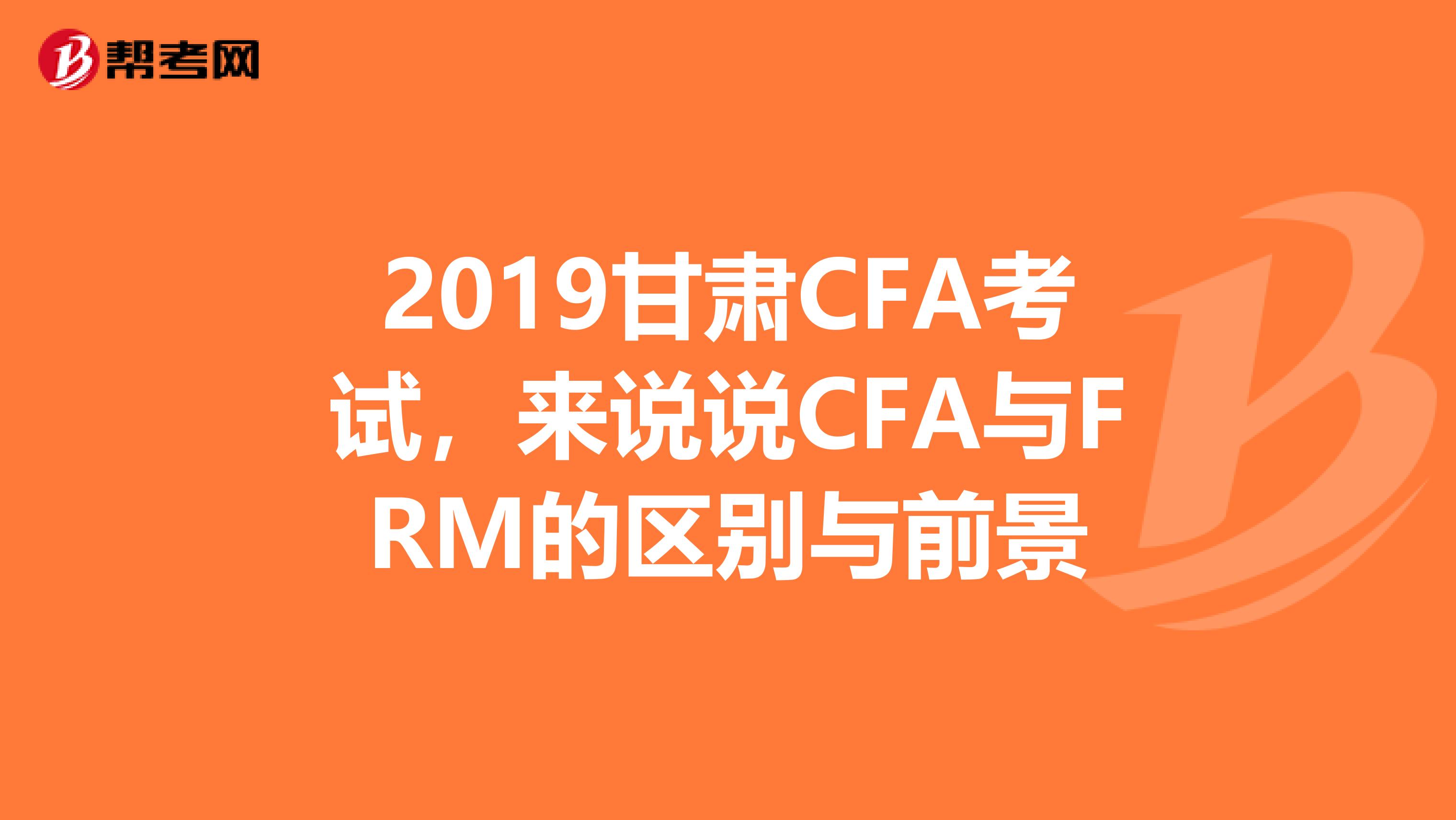 2019甘肃CFA考试，来说说CFA与FRM的区别与前景