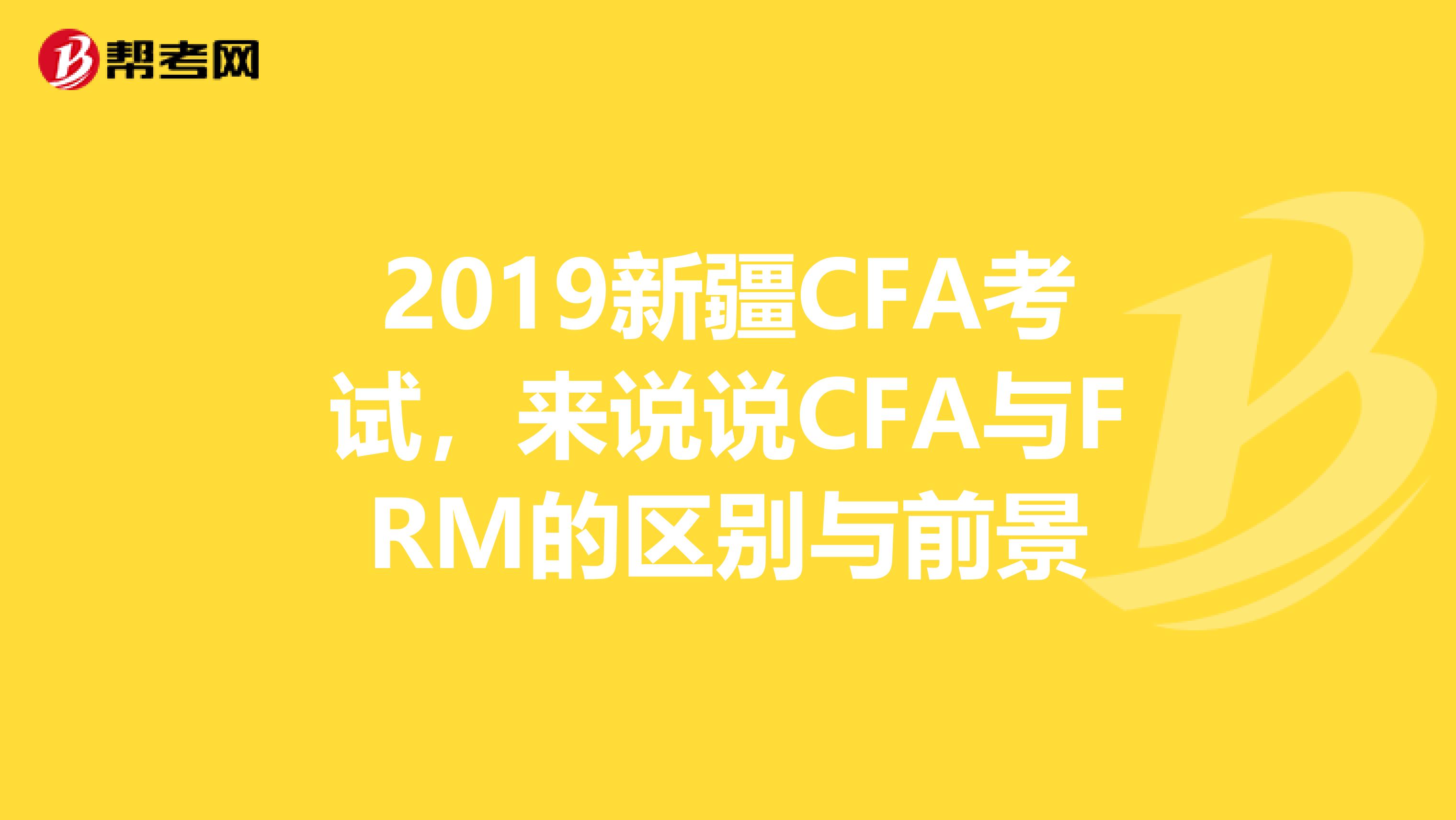 2019新疆CFA考试，来说说CFA与FRM的区别与前景