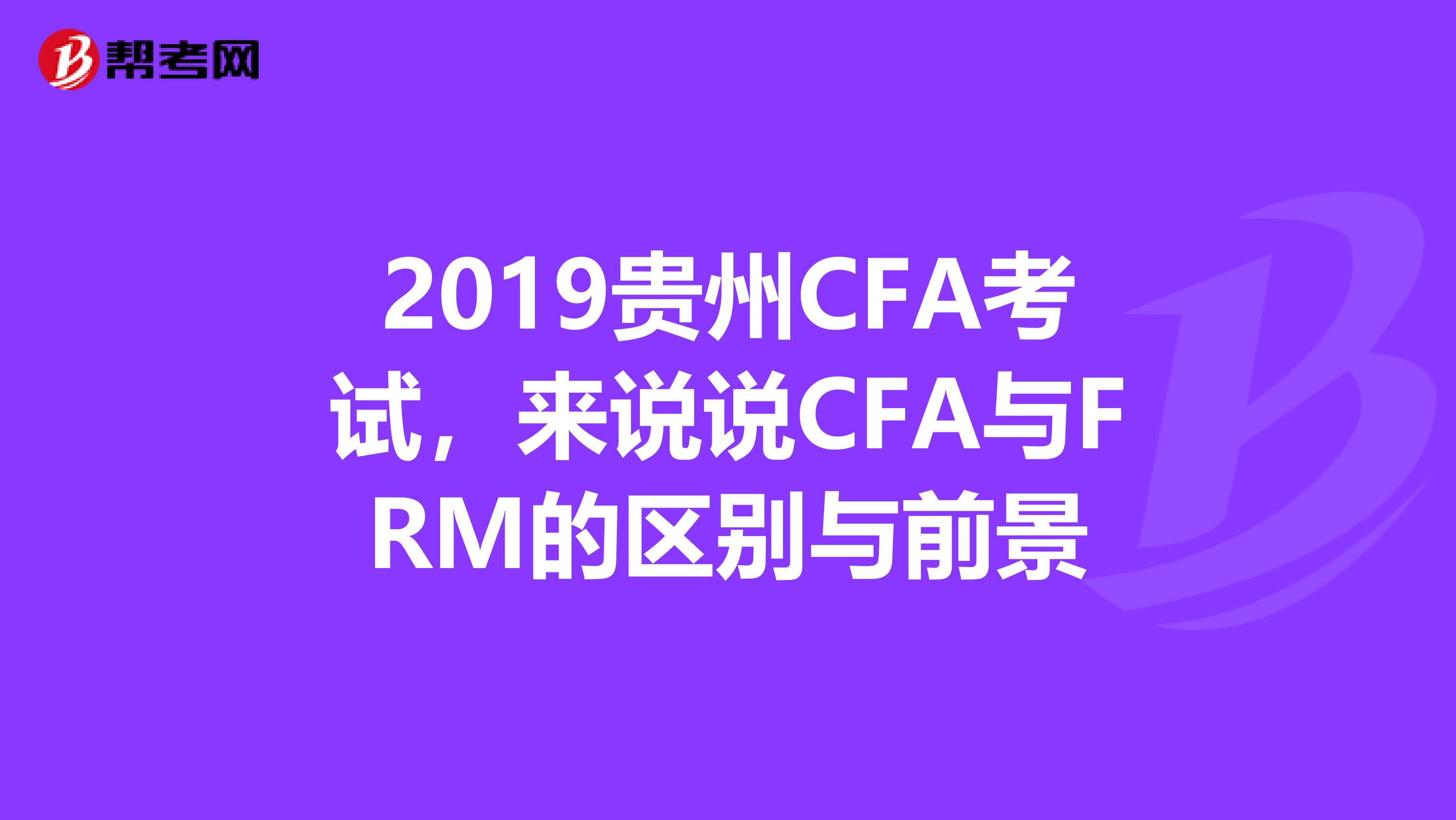 2019贵州CFA考试，来说说CFA与FRM的区别与前景