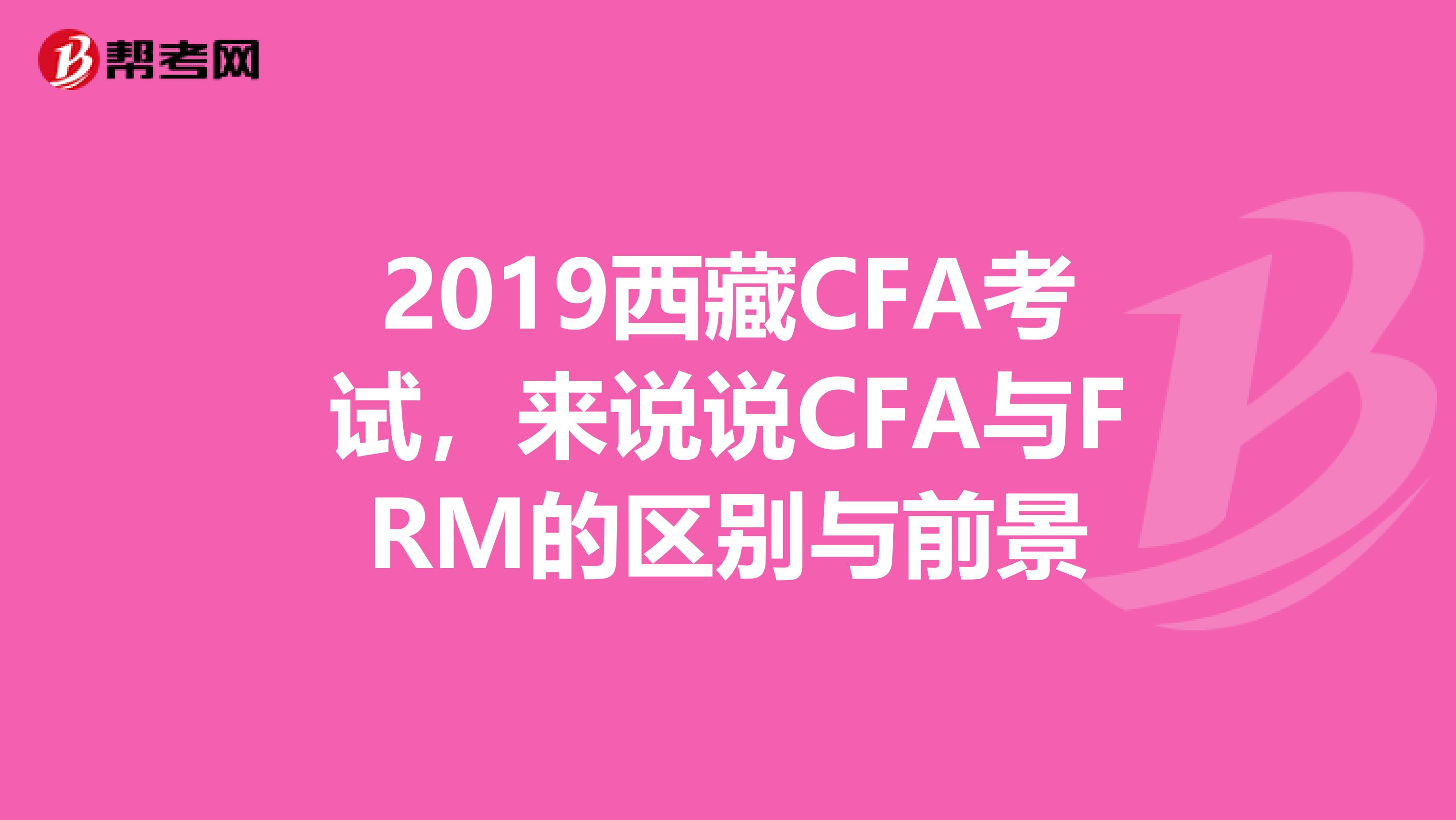 2019西藏CFA考试，来说说CFA与FRM的区别与前景