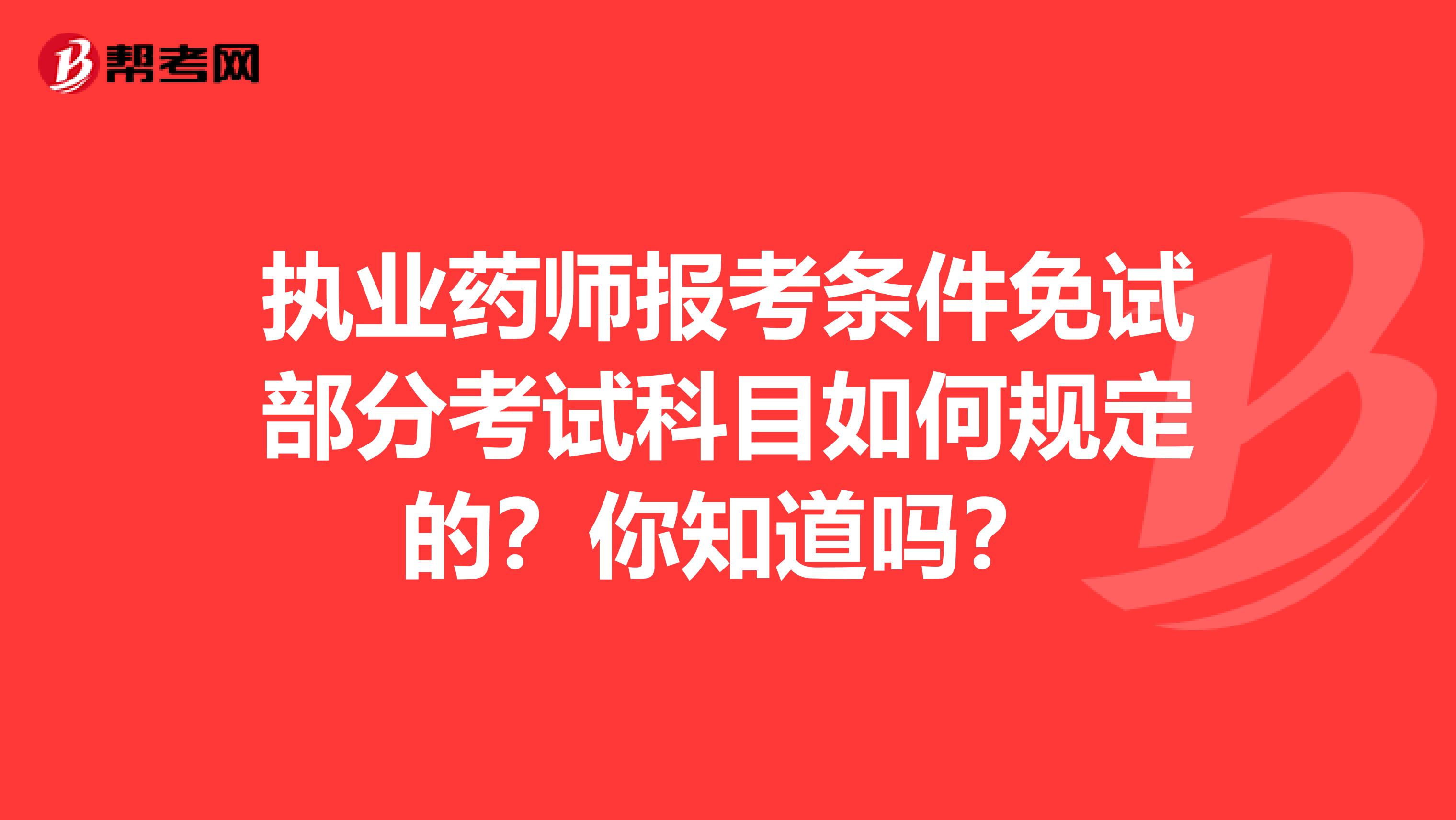 执业药师报考条件免试部分考试科目如何规定的？你知道吗？