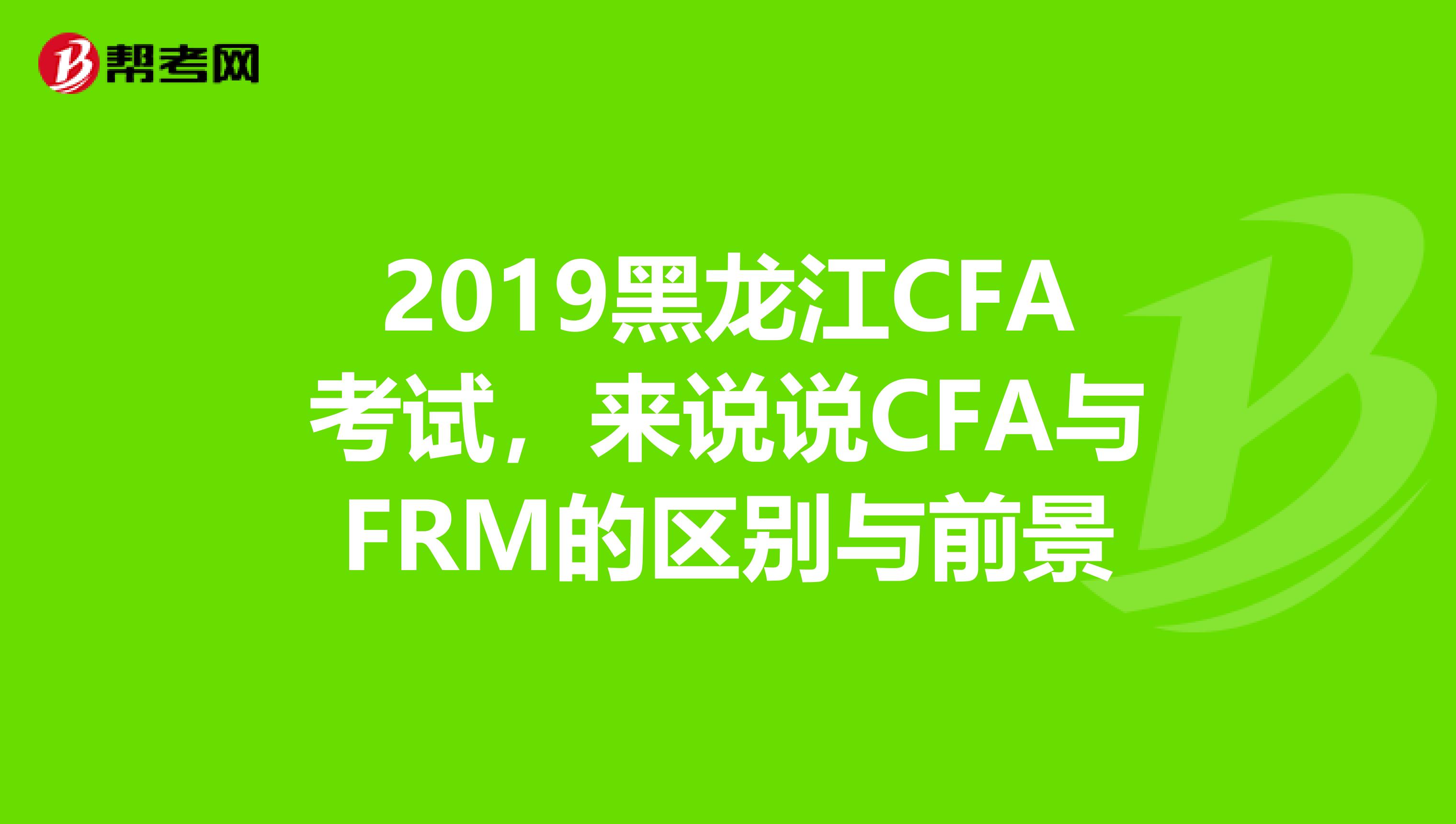 2019黑龍江CFA考試，來說說CFA與FRM的區別與前景